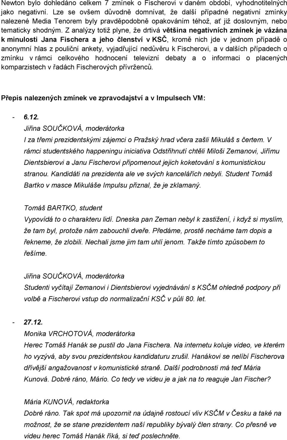 Z analýzy totiž plyne, že drtivá většina negativních zmínek je vázána k minulosti Jana Fischera a jeho členství v KSČ, kromě nich jde v jednom případě o anonymní hlas z pouliční ankety, vyjadřující