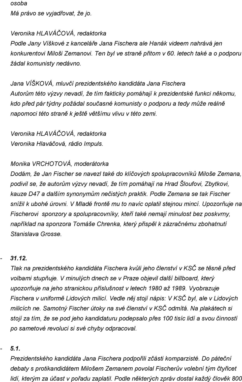 Jana VÍŠKOVÁ, mluvčí prezidentského kandidáta Jana Fischera Autorům této výzvy nevadí, že tím fakticky pomáhají k prezidentské funkci někomu, kdo před pár týdny požádal současné komunisty o podporu a