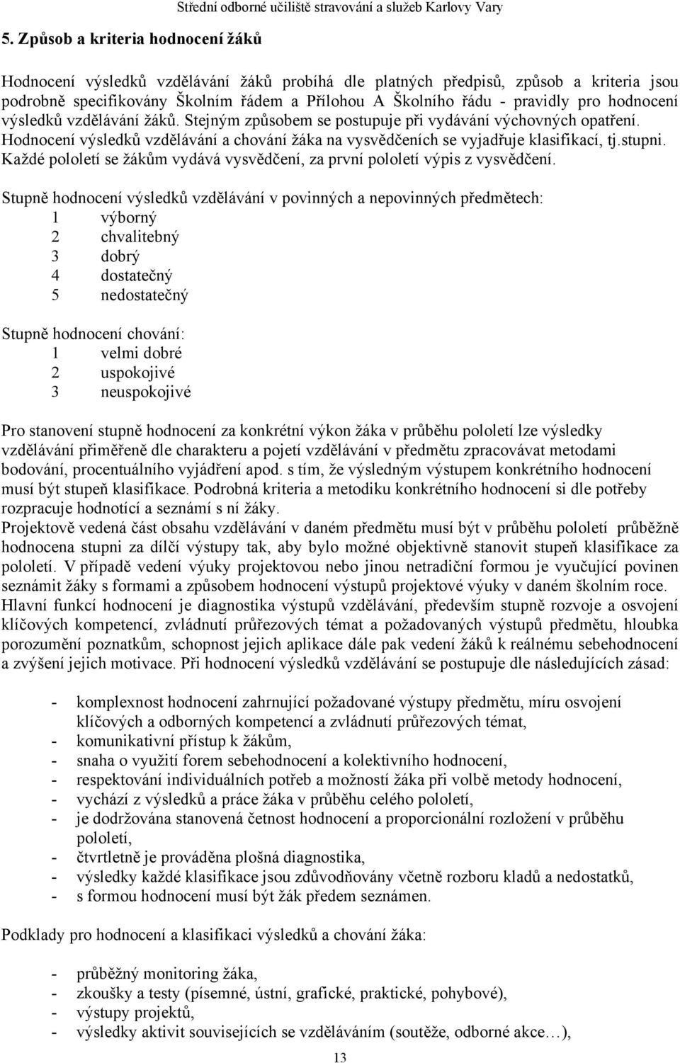 Hodnocení výsledků vzdělávání a chování žáka na vysvědčeních se vyjadřuje klasifikací, tj.stupni. Každé pololetí se žákům vydává vysvědčení, za první pololetí výpis z vysvědčení.