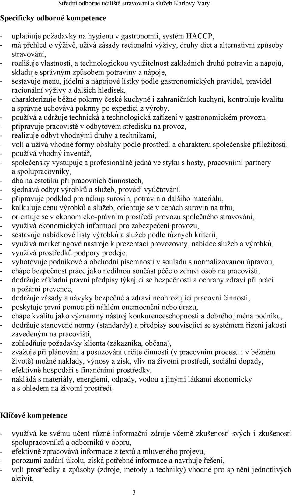 sestavuje menu, jídelní a nápojové lístky podle gastronomických pravidel, pravidel racionální výživy a dalších hledisek, - charakterizuje běžné pokrmy české kuchyně i zahraničních kuchyní, kontroluje