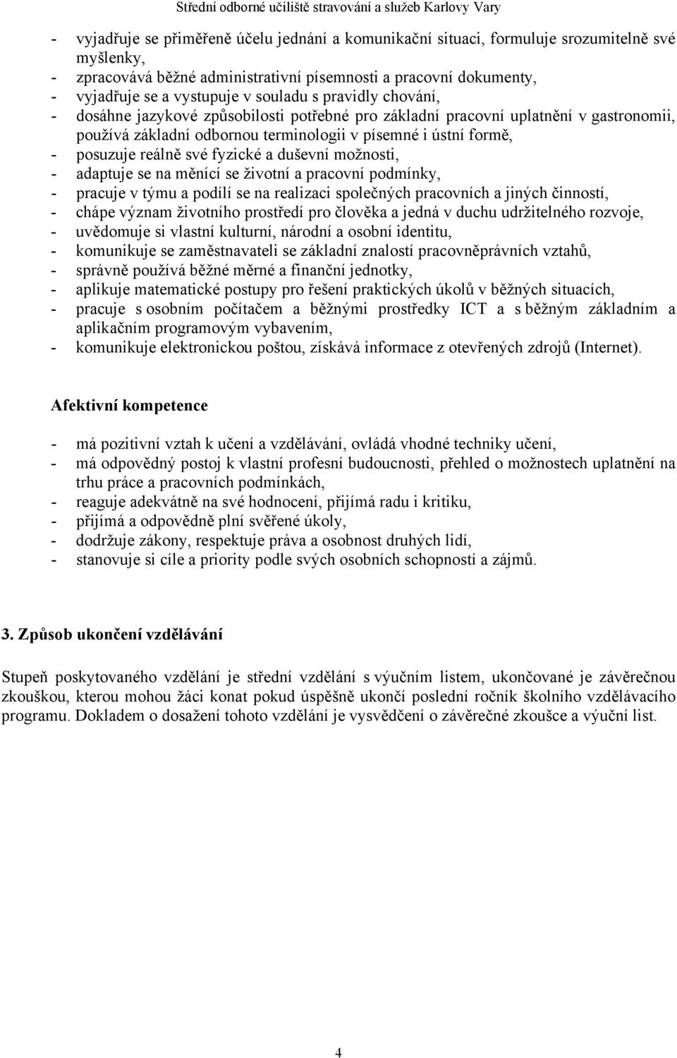 své fyzické a duševní možnosti, - adaptuje se na měnící se životní a pracovní podmínky, - pracuje v týmu a podílí se na realizaci společných pracovních a jiných činností, - chápe význam životního