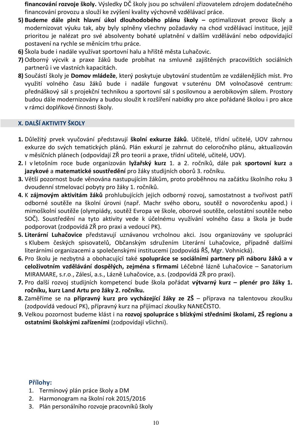 nalézat pro své absolventy bohaté uplatnění v dalším vzdělávání nebo odpovídající postavení na rychle se měnícím trhu práce. 6) Škola bude i nadále využívat sportovní halu a hřiště města Luhačovic.