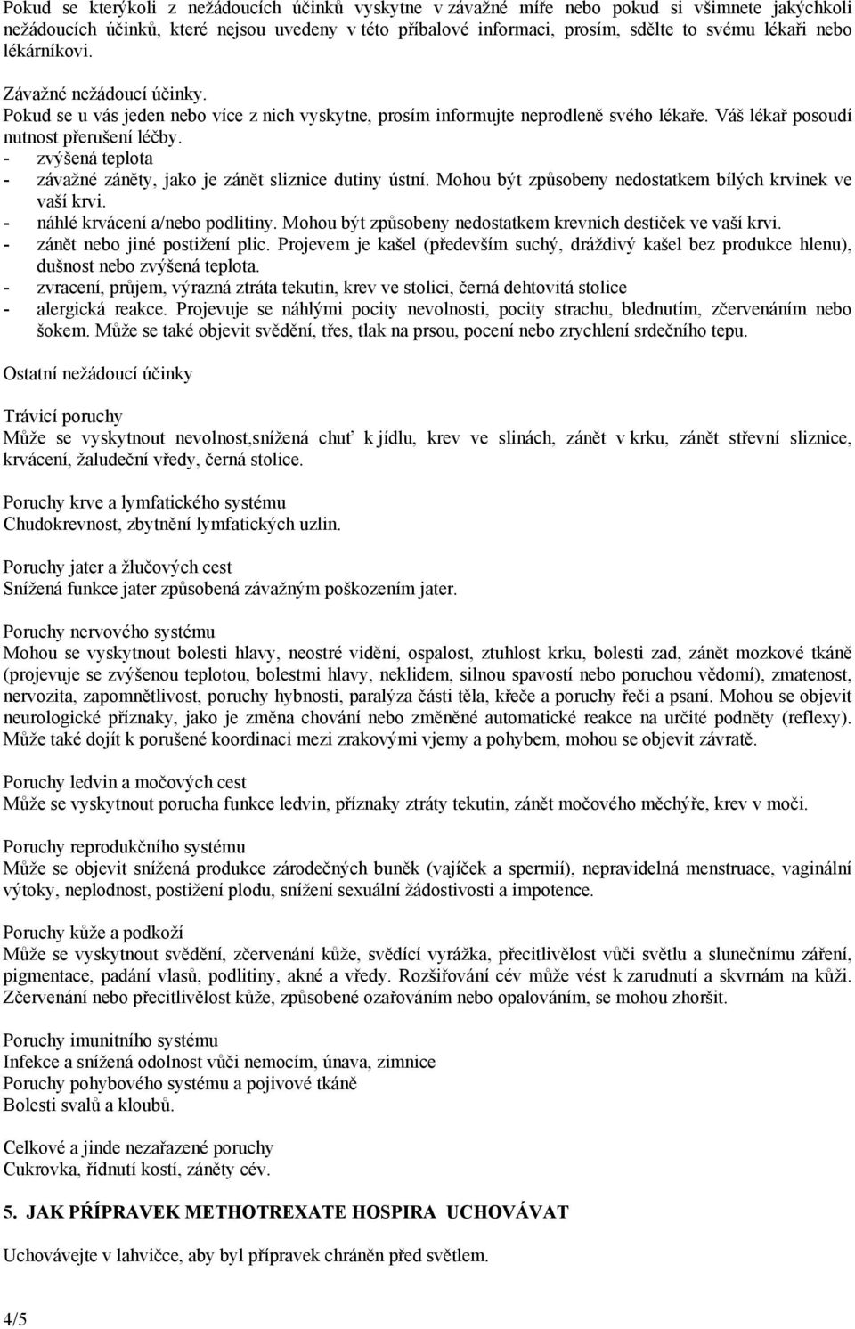 - zvýšená teplota - závažné záněty, jako je zánět sliznice dutiny ústní. Mohou být způsobeny nedostatkem bílých krvinek ve vaší krvi. - náhlé krvácení a/nebo podlitiny.