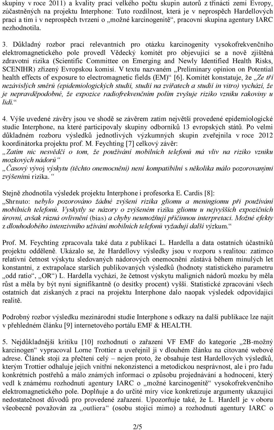 Důkladný rozbor prací relevantních pro otázku karcinogenity vysokofrekvenčního elektromagnetického pole provedl Vědecký komitét pro objevující se a nově zjištěná zdravotní rizika (Scientific