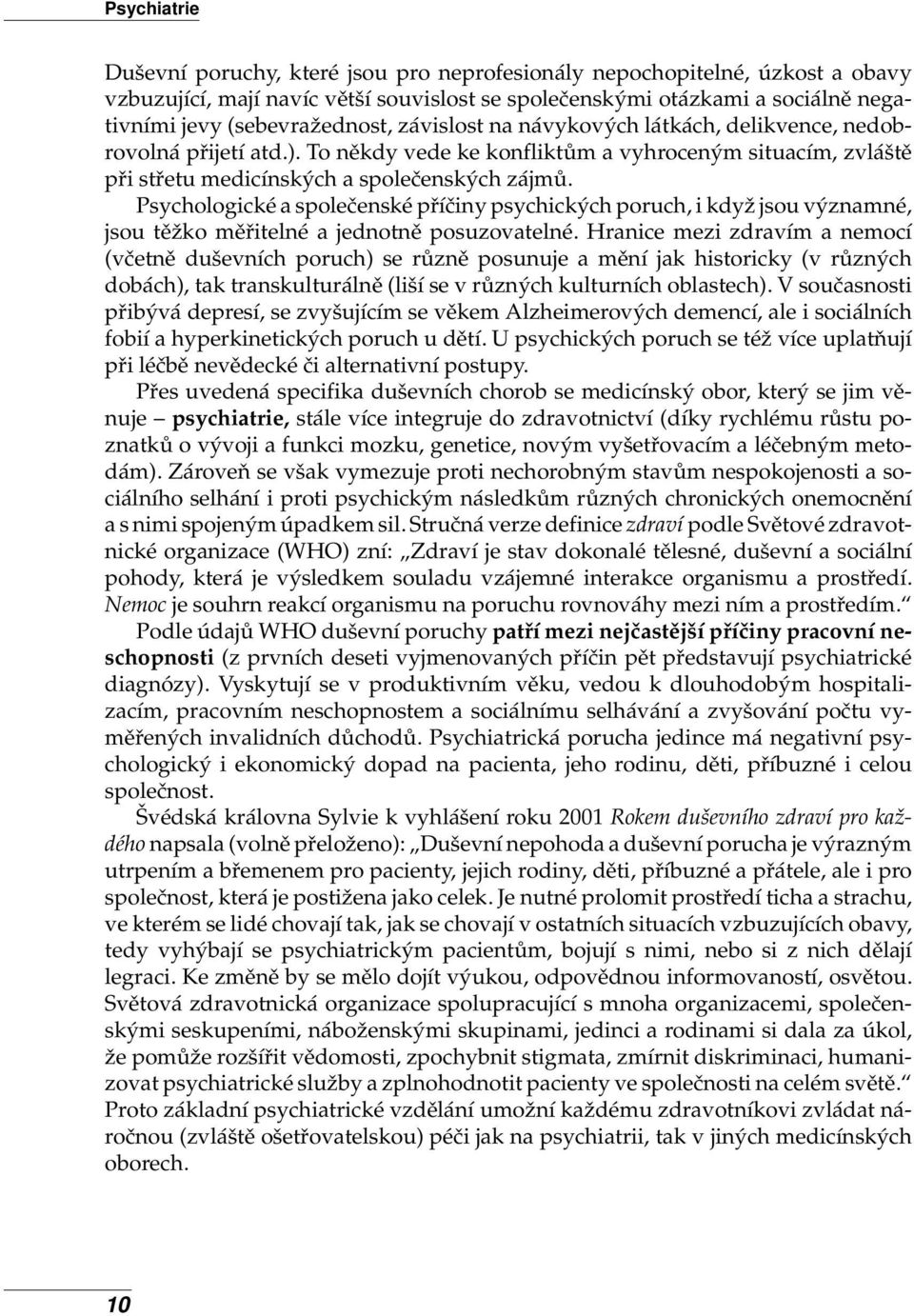 Psychologické a společenské příčiny psychických poruch, i když jsou významné, jsou těžko měřitelné a jednotně posuzovatelné.