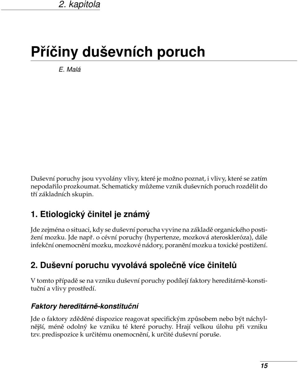 Etiologický činitel je známý Jde zejména o situaci, kdy se duševní porucha vyvine na základě organického postižení mozku. Jde např.