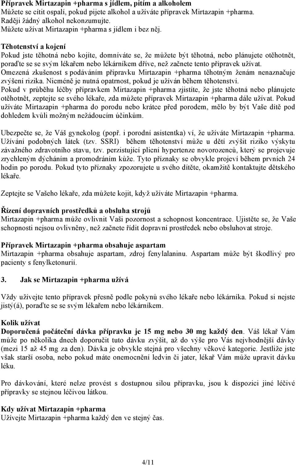 Těhotenství a kojení Pokud jste těhotná nebo kojíte, domníváte se, že můžete být těhotná, nebo plánujete otěhotnět, poraďte se se svým lékařem nebo lékárníkem dříve, než začnete tento přípravek