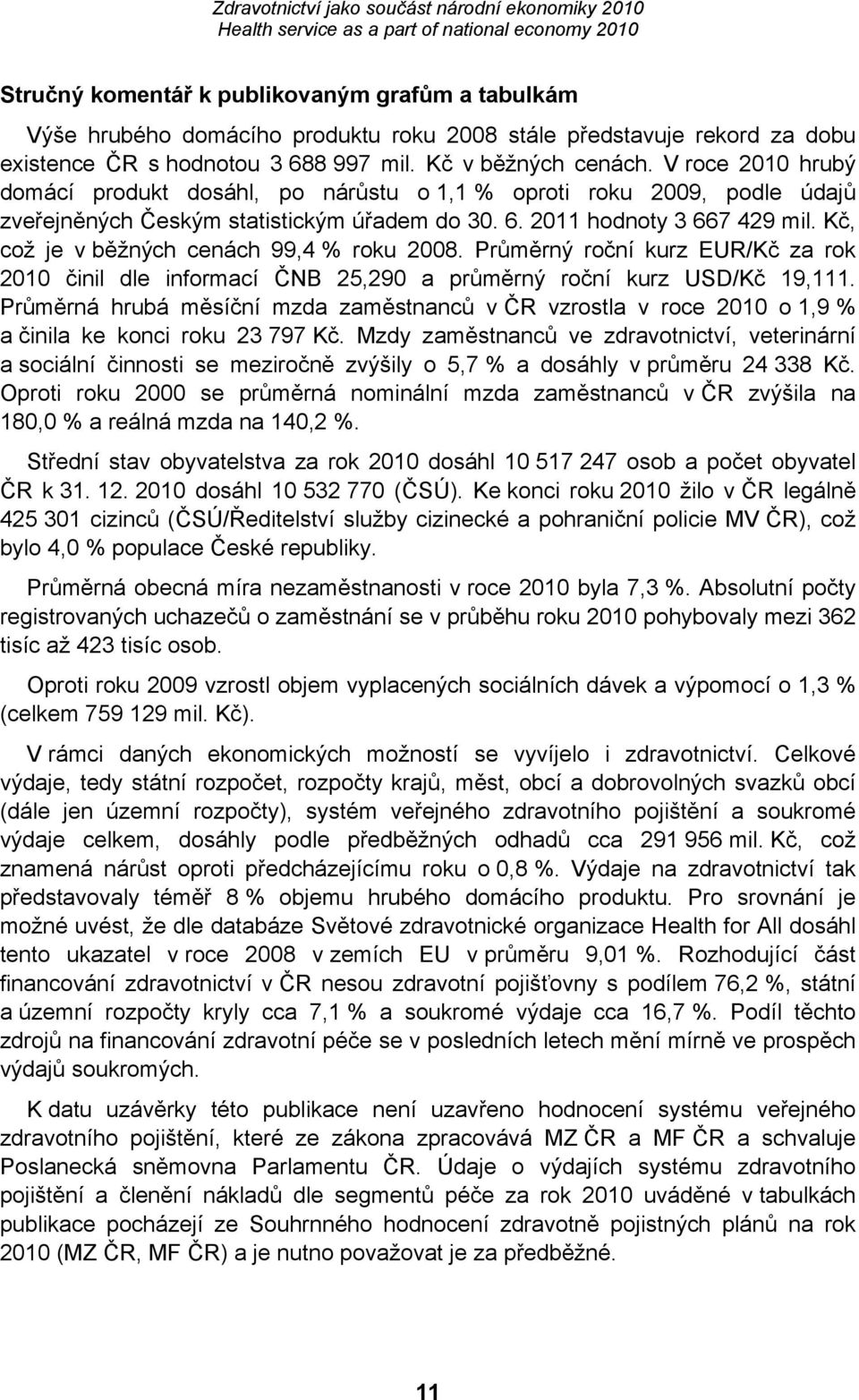 Kč, což je v běžných cenách 99,4 % roku 2008. Průměrný roční kurz EUR/Kč za rok 2010 činil dle informací ČNB 25,290 a průměrný roční kurz USD/Kč 19,111.