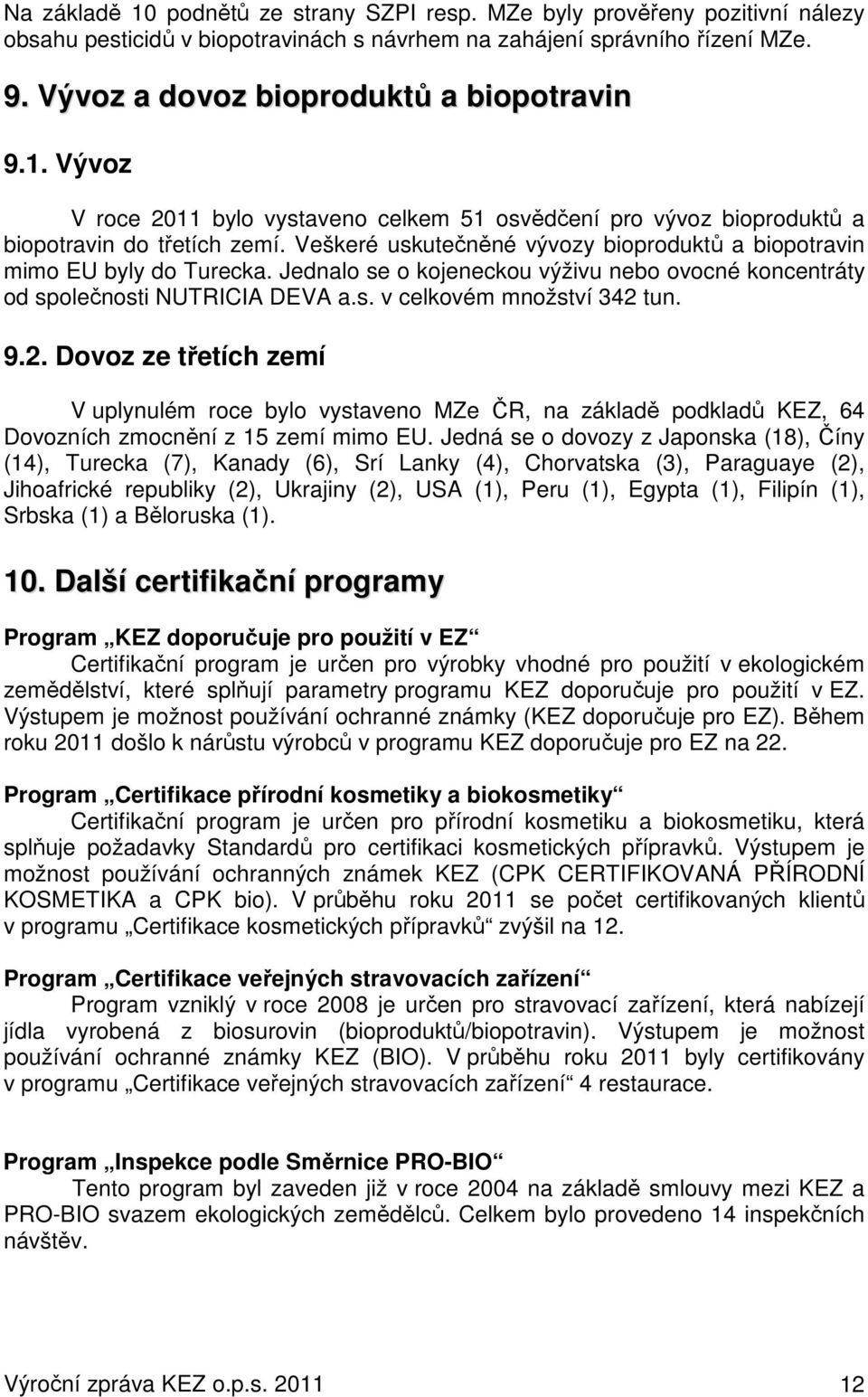 Veškeré uskutečněné vývozy bioproduktů a biopotravin mimo EU byly do Turecka. Jednalo se o kojeneckou výživu nebo ovocné koncentráty od společnosti NUTRICIA DEVA a.s. v celkovém množství 342 