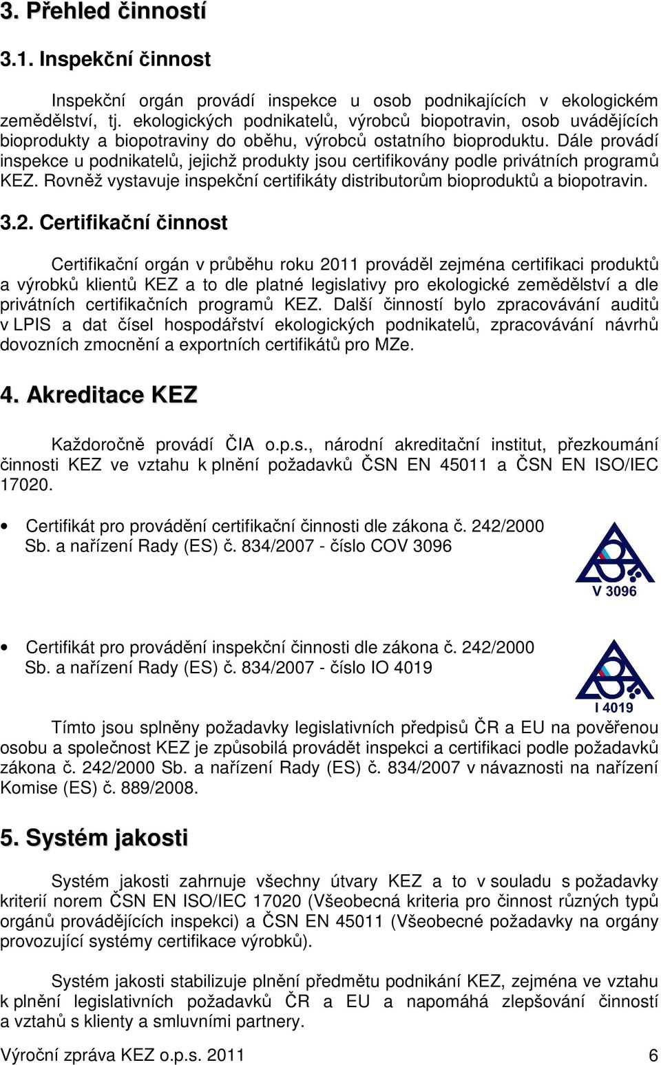 Dále provádí inspekce u podnikatelů, jejichž produkty jsou certifikovány podle privátních programů KEZ. Rovněž vystavuje inspekční certifikáty distributorům bioproduktů a biopotravin. 3.2.