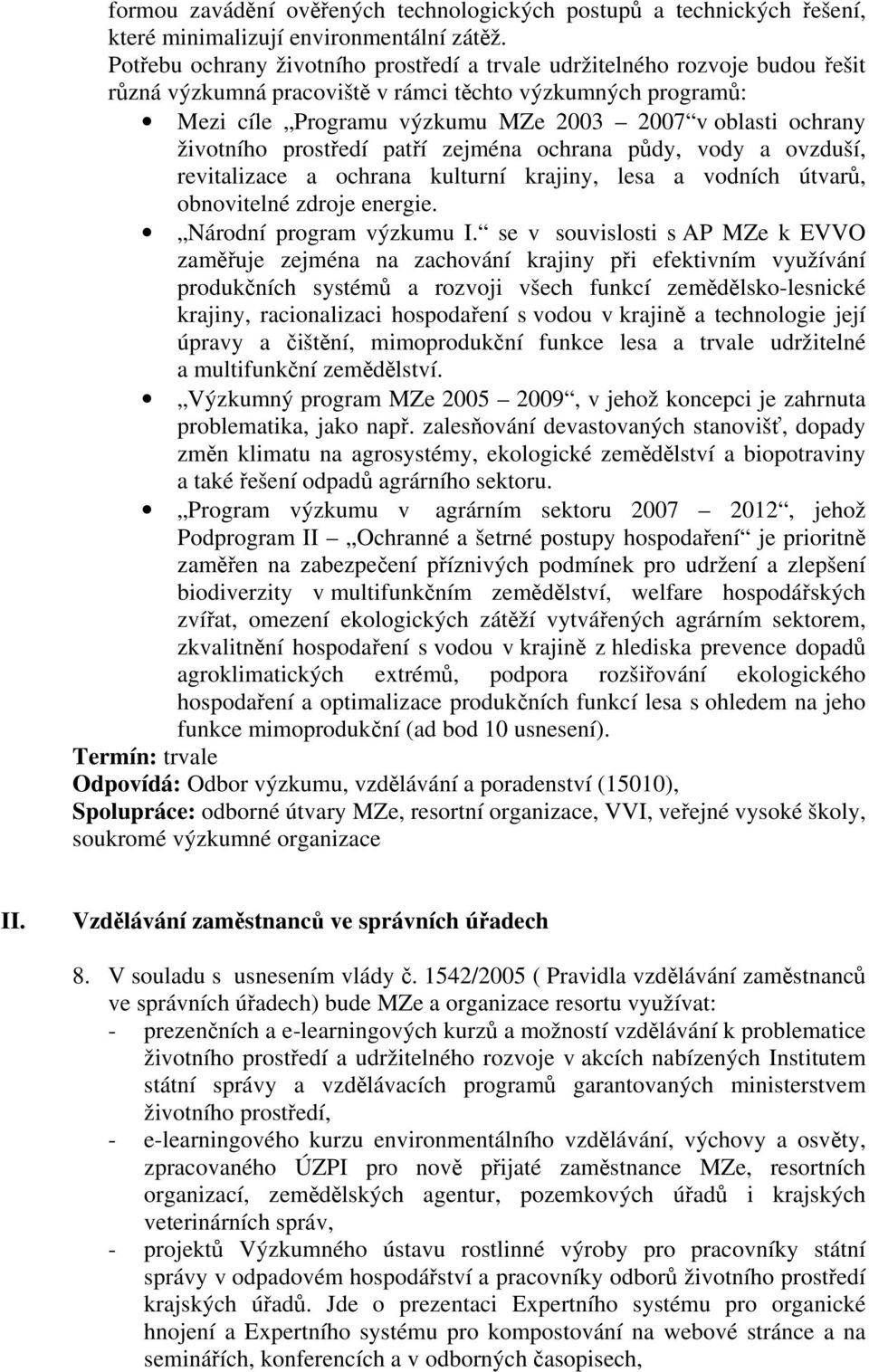 životního prostředí patří zejména ochrana půdy, vody a ovzduší, revitalizace a ochrana kulturní krajiny, lesa a vodních útvarů, obnovitelné zdroje energie. Národní program výzkumu I.