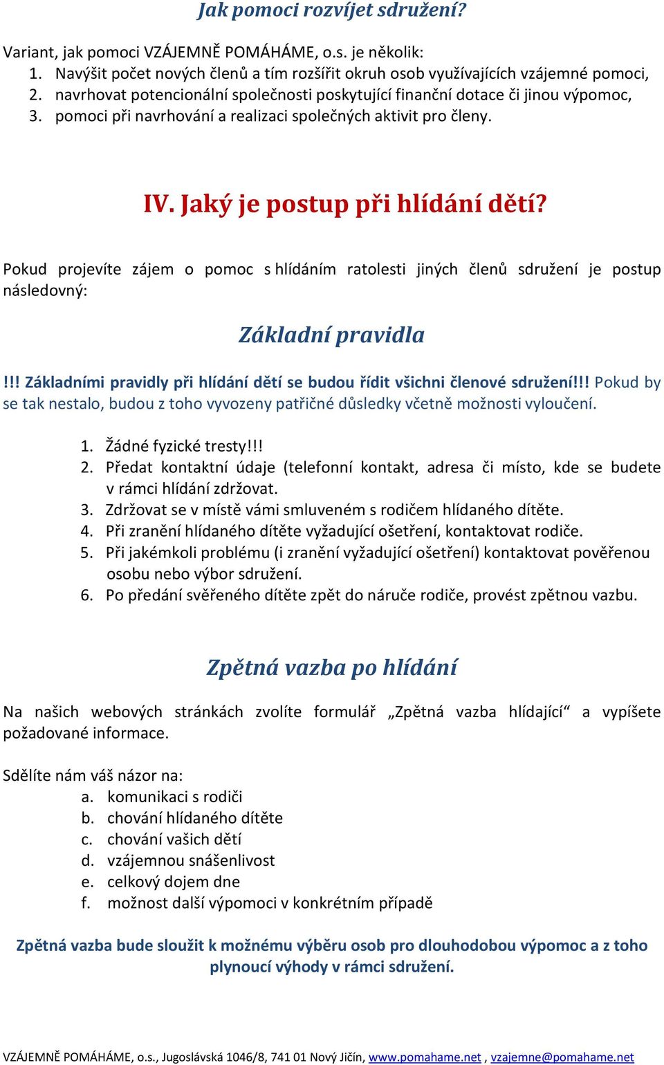 Pokud projevíte zájem o pomoc s hlídáním ratolesti jiných členů sdružení je postup následovný: Základní pravidla!!! Základními pravidly při hlídání dětí se budou řídit všichni členové sdružení!