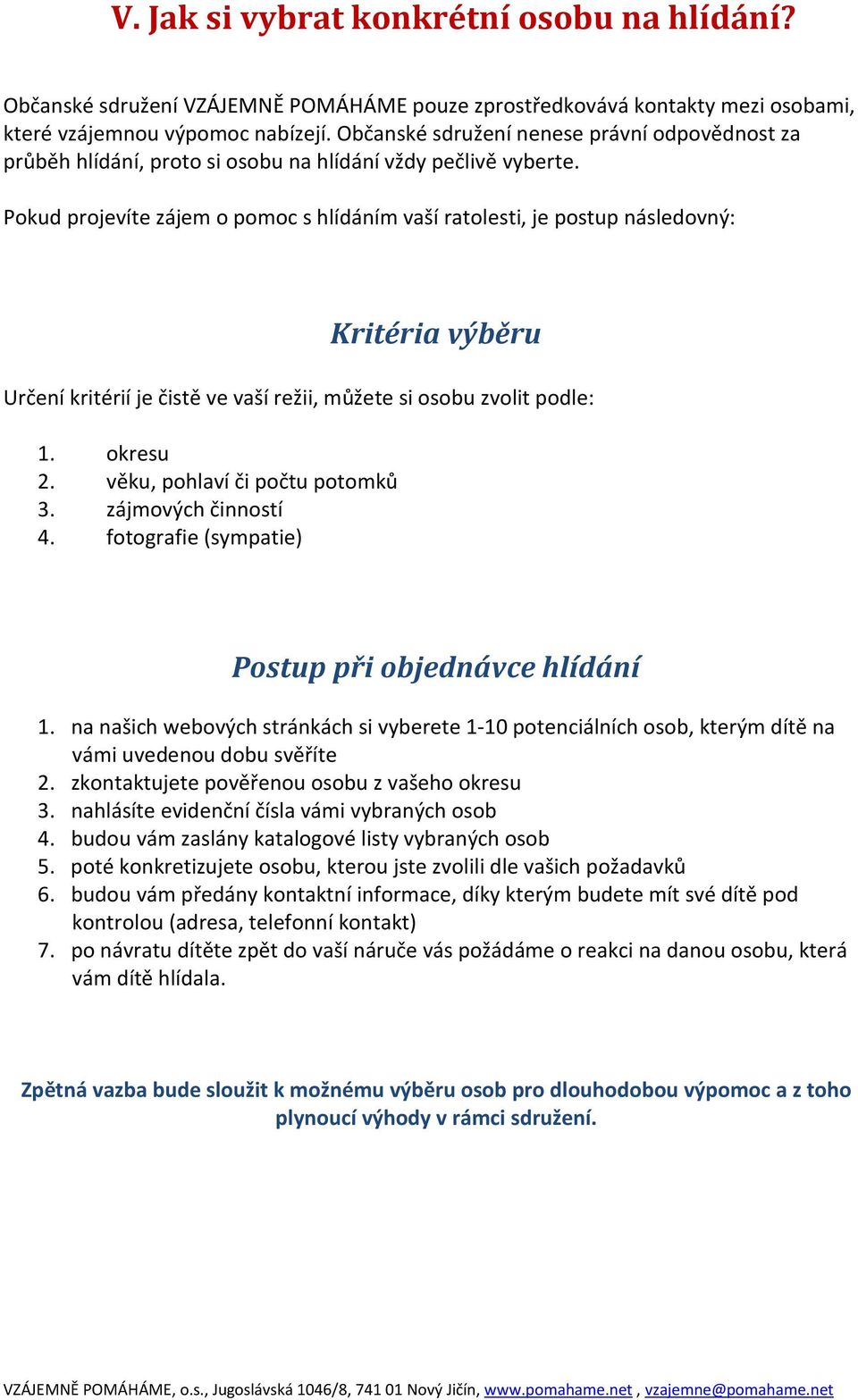 Pokud projevíte zájem o pomoc s hlídáním vaší ratolesti, je postup následovný: Kritéria výběru Určení kritérií je čistě ve vaší režii, můžete si osobu zvolit podle: 1. okresu 2.