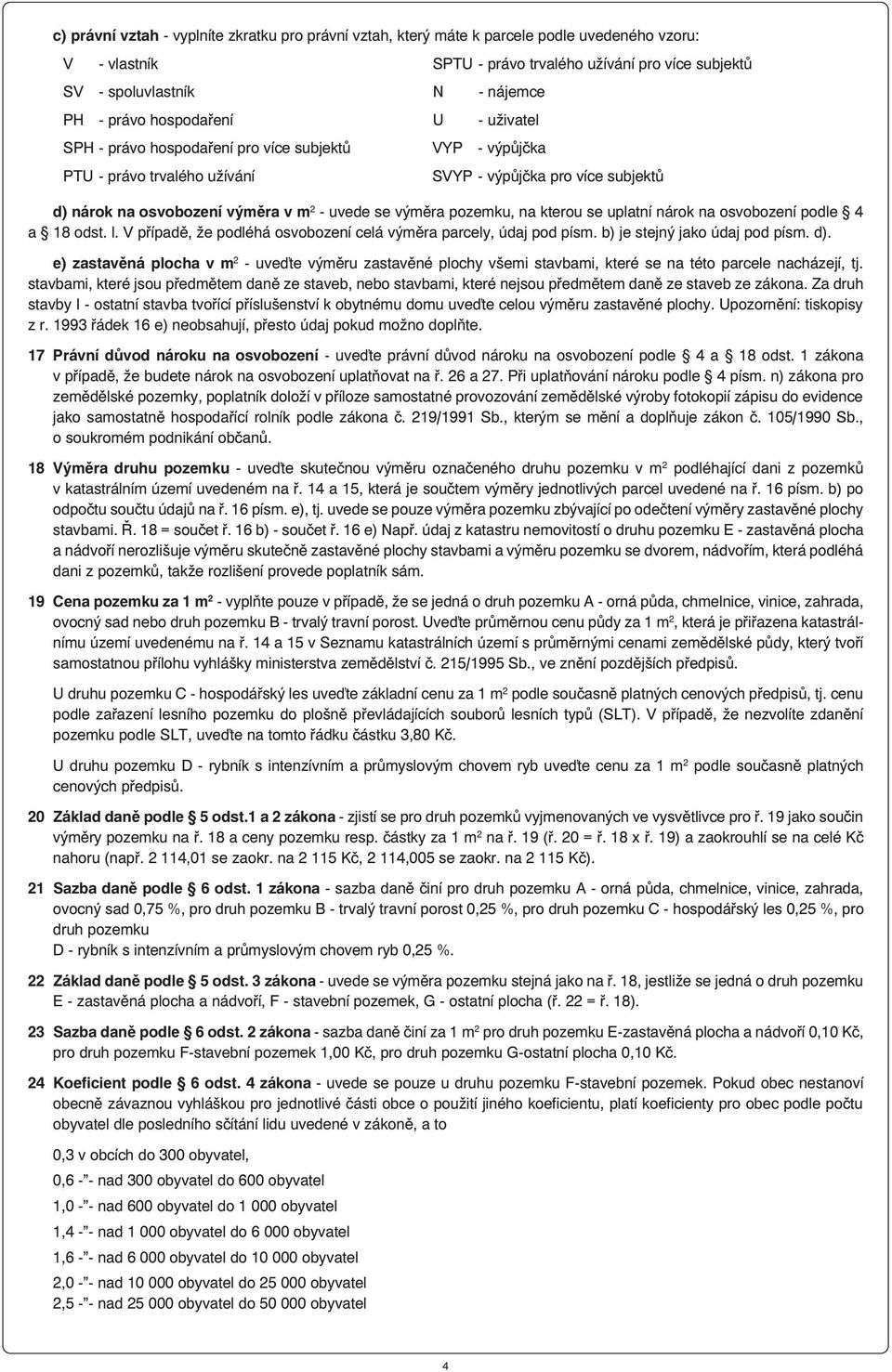 pozemku, na kterou se uplatní nárok na osvobození podle 4 a 18 odst. l. V případě, že podléhá osvobození celá výměra parcely, údaj pod písm. b) je stejný jako údaj pod písm. d).