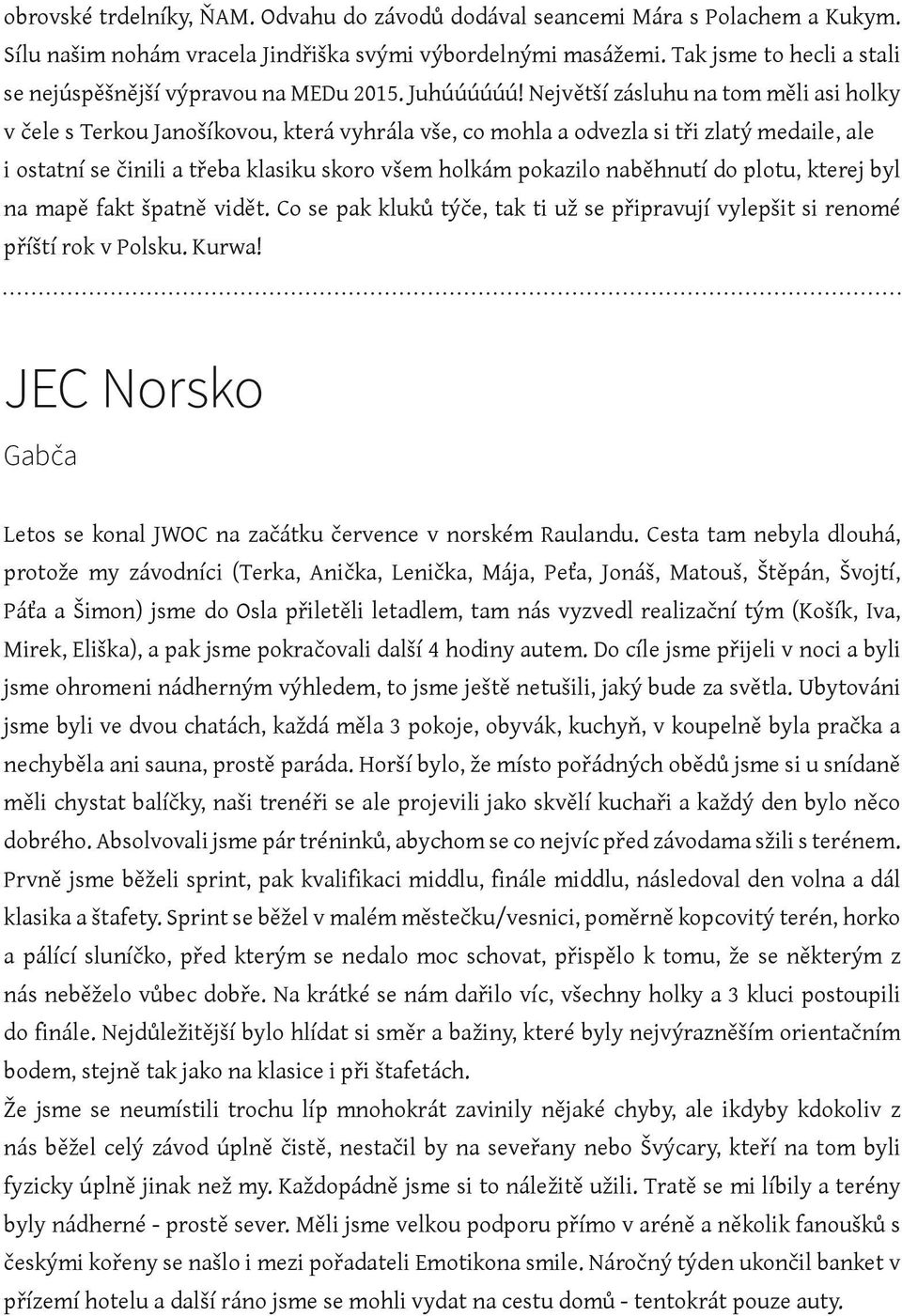 Největší zásluhu na tom měli asi holky v čele s Terkou Janošíkovou, která vyhrála vše, co mohla a odvezla si tři zlatý medaile, ale i ostatní se činili a třeba klasiku skoro všem holkám pokazilo