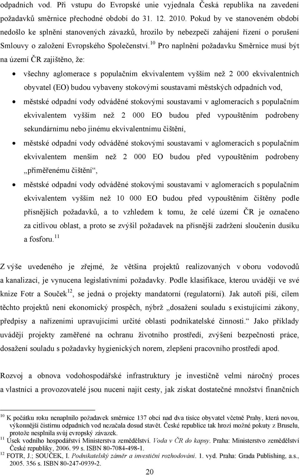 10 Pro naplnění poţadavku Směrnice musí být na území ČR zajištěno, ţe: všechny aglomerace s populačním ekvivalentem vyšším neţ 2 000 ekvivalentních obyvatel (EO) budou vybaveny stokovými soustavami