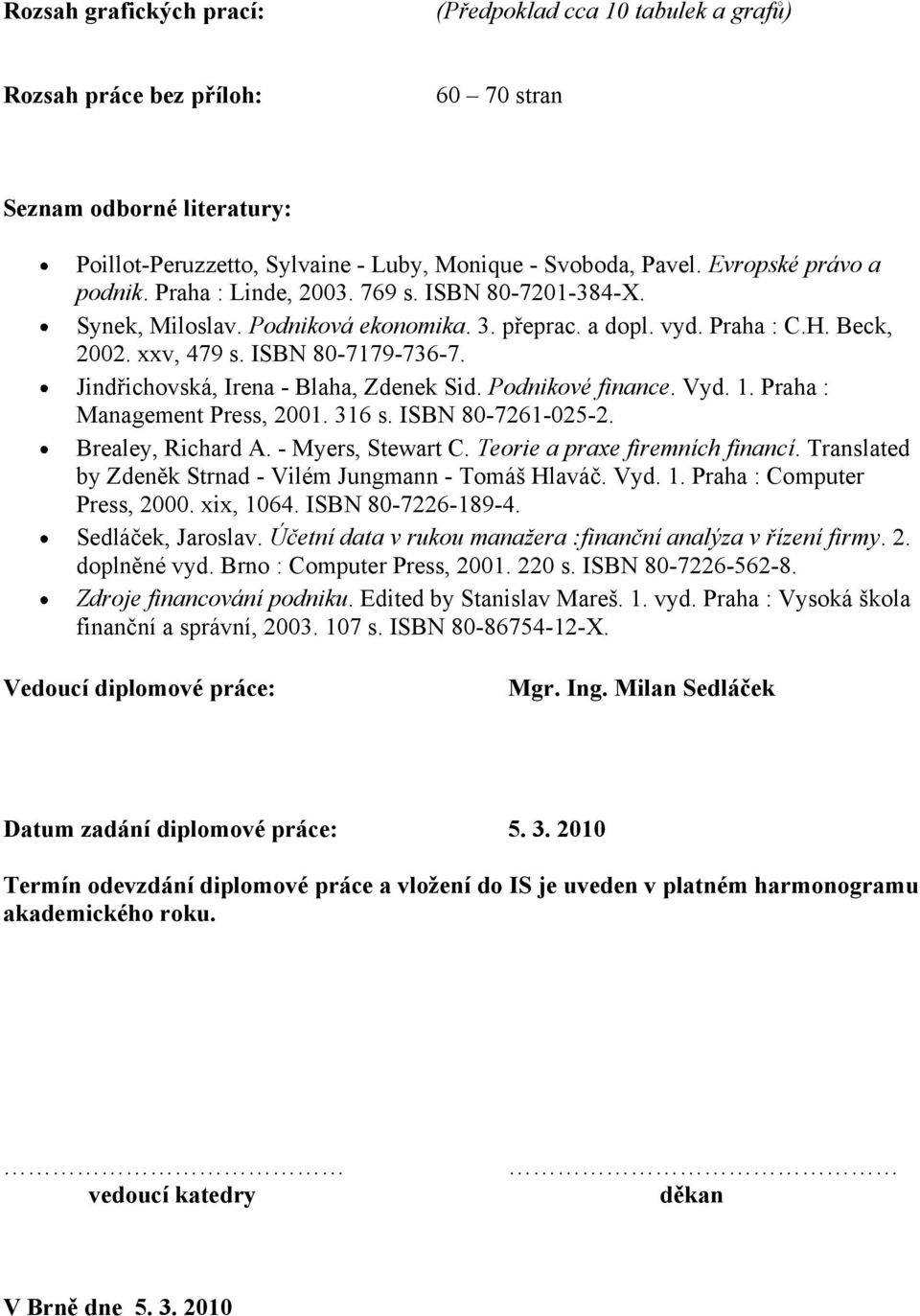 Jindřichovská, Irena - Blaha, Zdenek Sid. Podnikové finance. Vyd. 1. Praha : Management Press, 2001. 316 s. ISBN 80-7261-025-2. Brealey, Richard A. - Myers, Stewart C.