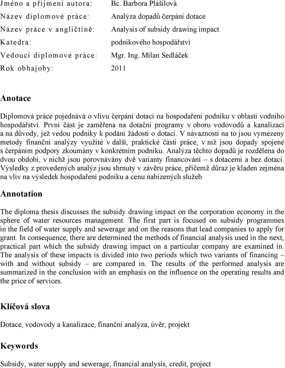 Milan Sedláček Rok obhajoby: 2011 Anotace Diplomová práce pojednává o vlivu čerpání dotací na hospodaření podniku v oblasti vodního hospodářství.