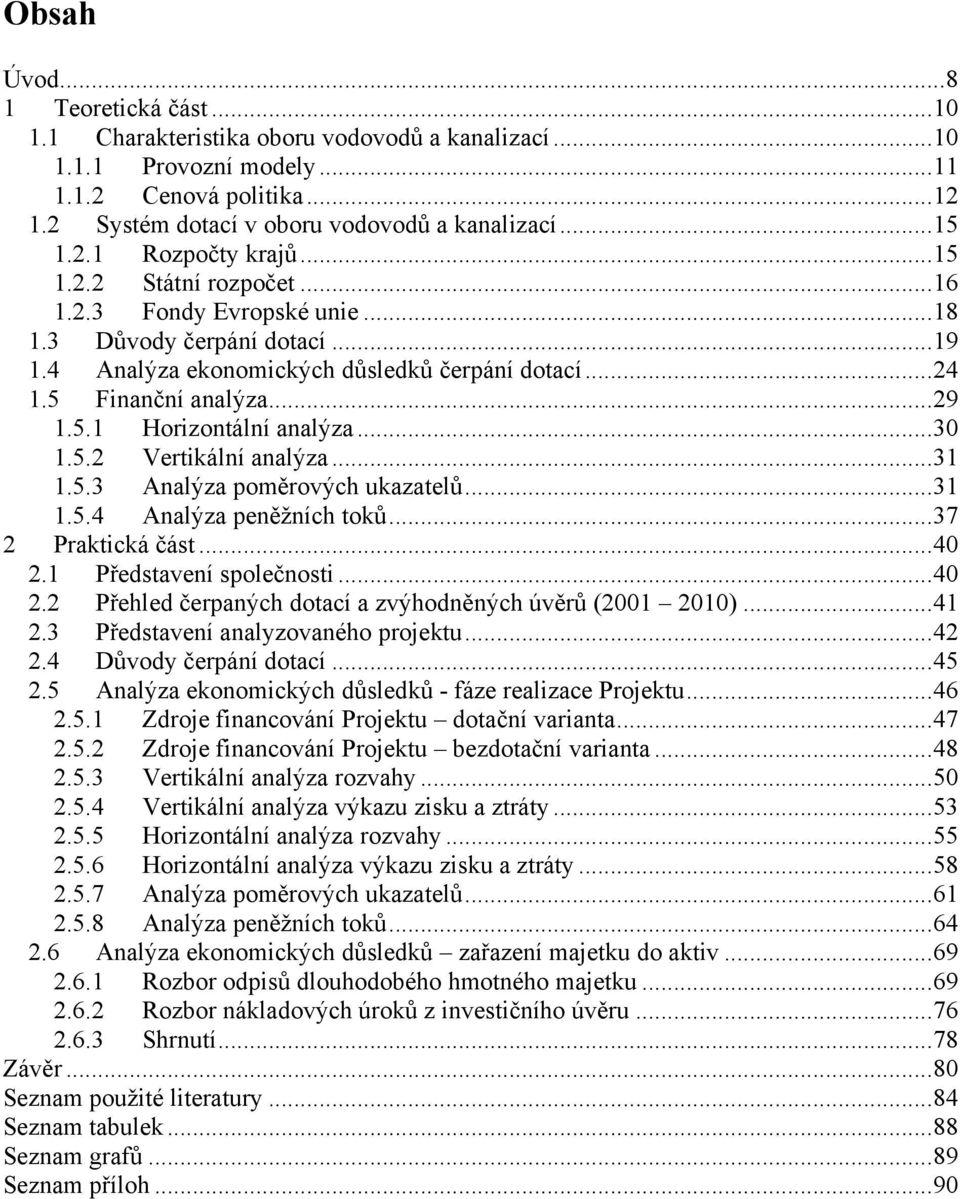 5 Finanční analýza... 29 1.5.1 Horizontální analýza... 30 1.5.2 Vertikální analýza... 31 1.5.3 Analýza poměrových ukazatelů... 31 1.5.4 Analýza peněţních toků... 37 2 Praktická část... 40 2.