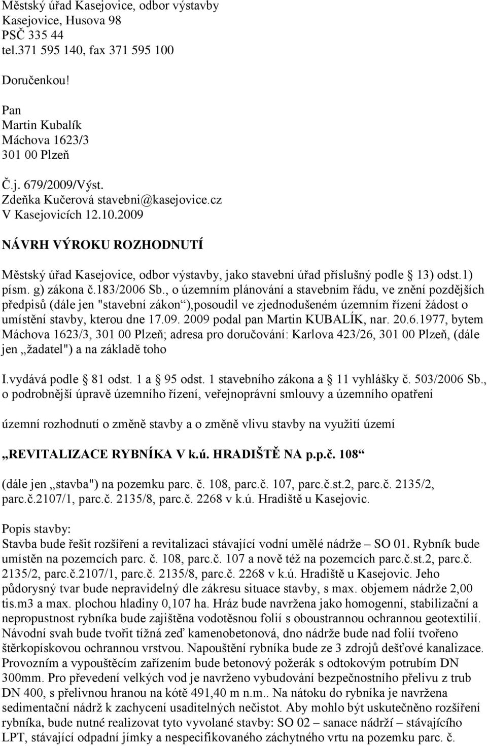 183/2006 Sb., o územním plánování a stavebním řádu, ve znění pozdějších předpisů (dále jen "stavební zákon ),posoudil ve zjednodušeném územním řízení žádost o umístění stavby, kterou dne 17.09.