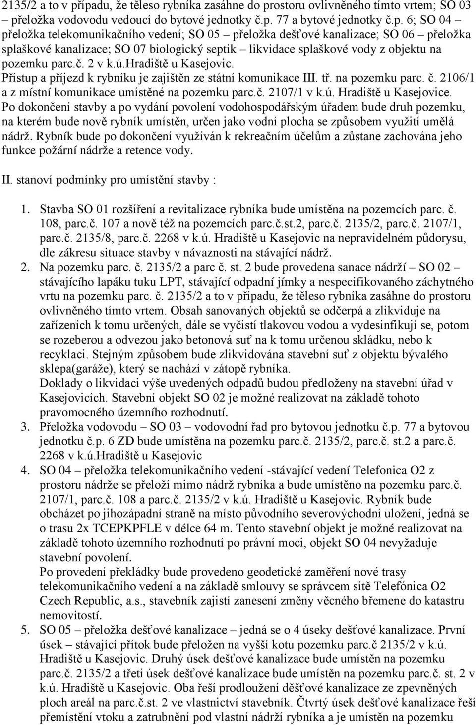 č. 2 v k.ú.hradiště u Kasejovic. Přístup a příjezd k rybníku je zajištěn ze státní komunikace III. tř. na pozemku parc. č. 2106/1 a z místní komunikace umístěné na pozemku parc.č. 2107/1 v k.ú. Hradiště u Kasejovice.