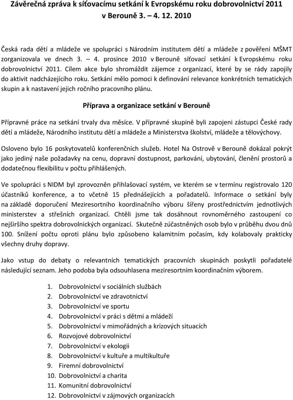 prosince 2010 v Berouně síťovací setkání k Evropskému roku dobrovolnictví 2011. Cílem akce bylo shromáždit zájemce z organizací, které by se rády zapojily do aktivit nadcházejícího roku.