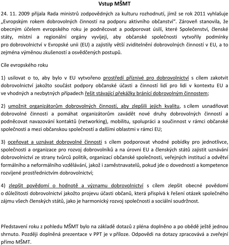 podmínky pro dobrovolnictví v Evropské unii (EU) a zajistily větší zviditelnění dobrovolných činností v EU, a to zejména výměnou zkušeností a osvědčených postupů.