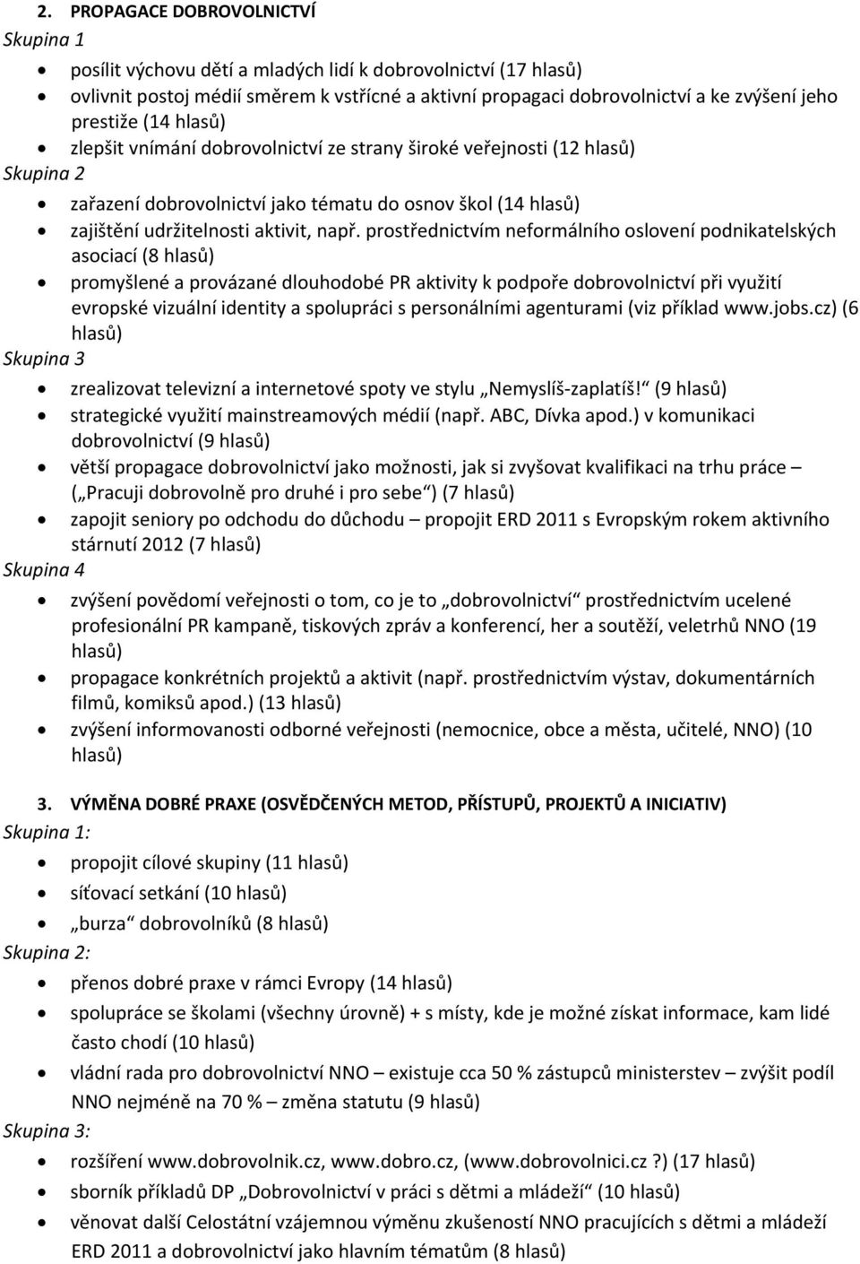 prostřednictvím neformálního oslovení podnikatelských asociací (8 hlasů) promyšlené a provázané dlouhodobé PR aktivity k podpoře dobrovolnictví při využití evropské vizuální identity a spolupráci s