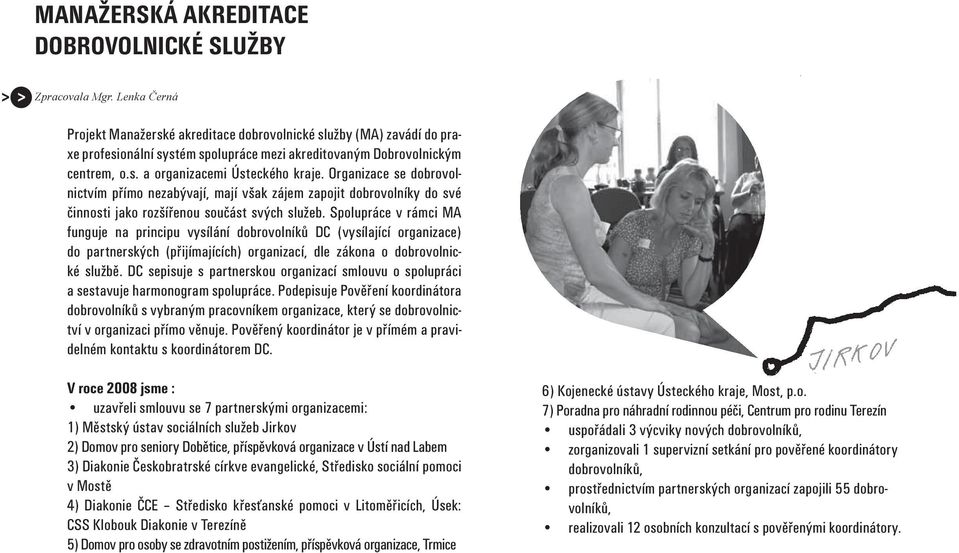 Organizace se dobrovolnictvím přímo nezabývají, mají však zájem zapojit dobrovolníky do své činnosti jako rozšířenou součást svých služeb.