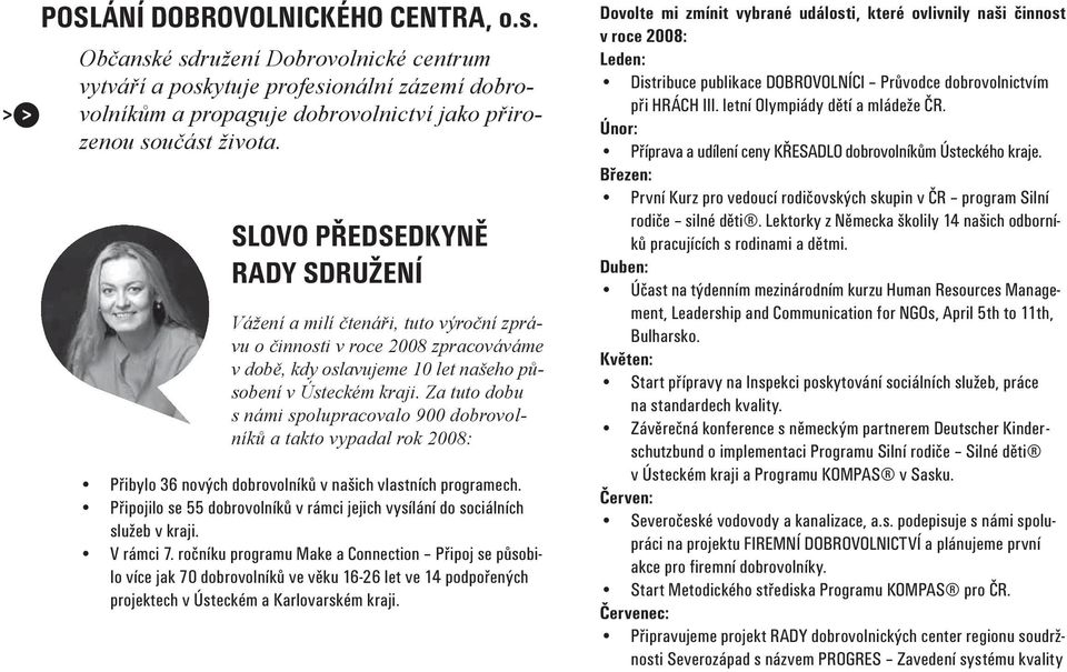 Za tuto dobu s námi spolupracovalo 900 dobrovolníků a takto vypadal rok 2008: Přibylo 36 nových dobrovolníků v našich vlastních programech.