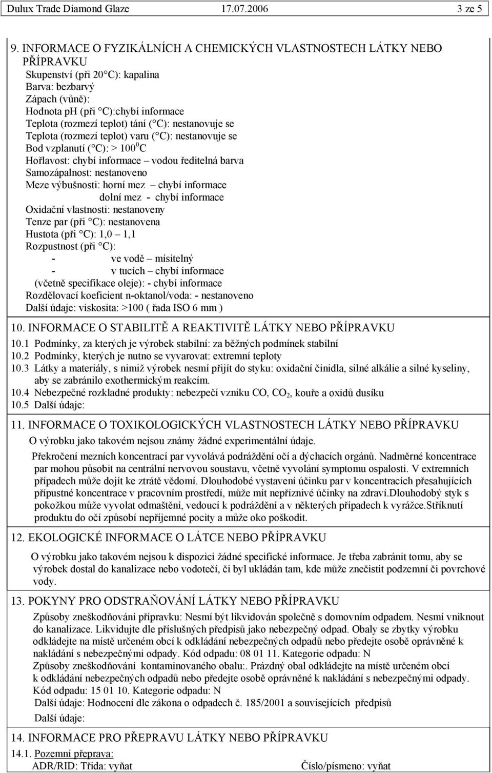 ( C): nestanovuje se Teplota (rozmezí teplot) varu ( C): nestanovuje se Bod vzplanutí ( C): > 100 0 C Hořlavost: chybí informace vodou ředitelná barva Samozápalnost: nestanoveno Meze výbušnosti: