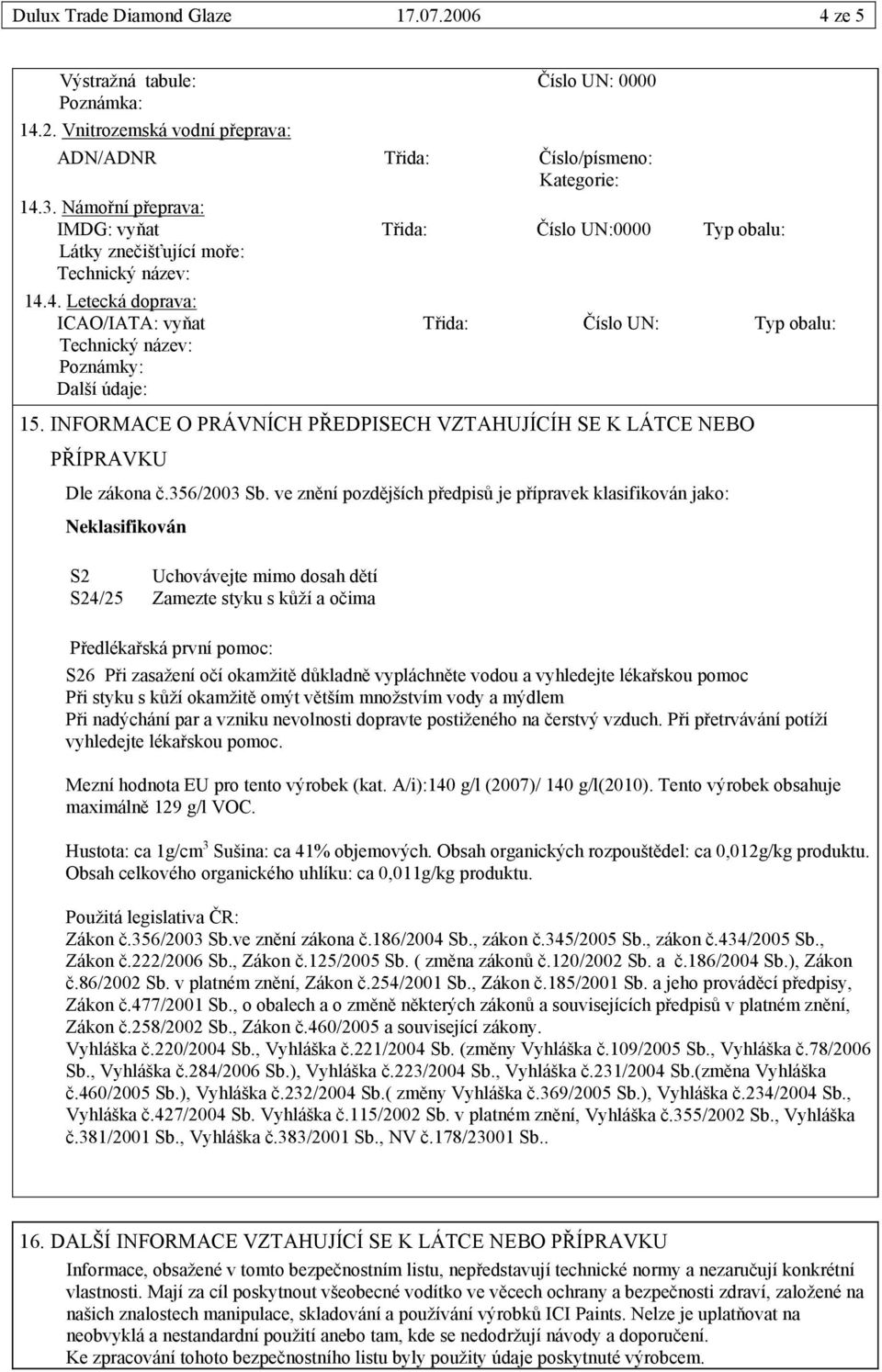 4. Letecká doprava: ICAO/IATA: vyňat Třida: Číslo UN: Typ obalu: Technický název: Poznámky: Další údaje: 15. INFORMACE O PRÁVNÍCH PŘEDPISECH VZTAHUJÍCÍH SE K LÁTCE NEBO PŘÍPRAVKU Dle zákona č.