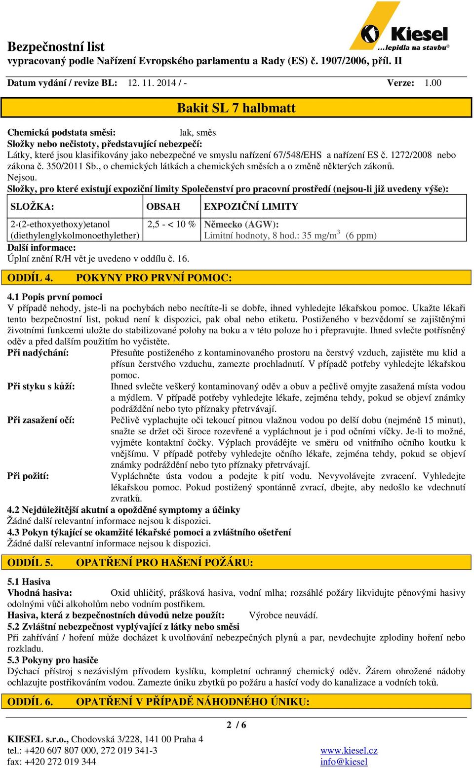 Složky, pro které existují expoziční limity Společenství pro pracovní prostředí (nejsou-li již uvedeny výše): SLOŽKA: OBSAH EXPOZIČNÍ LIMITY 2-(2-ethoxyethoxy)etanol 2,5 - < 10 % Německo (AGW):