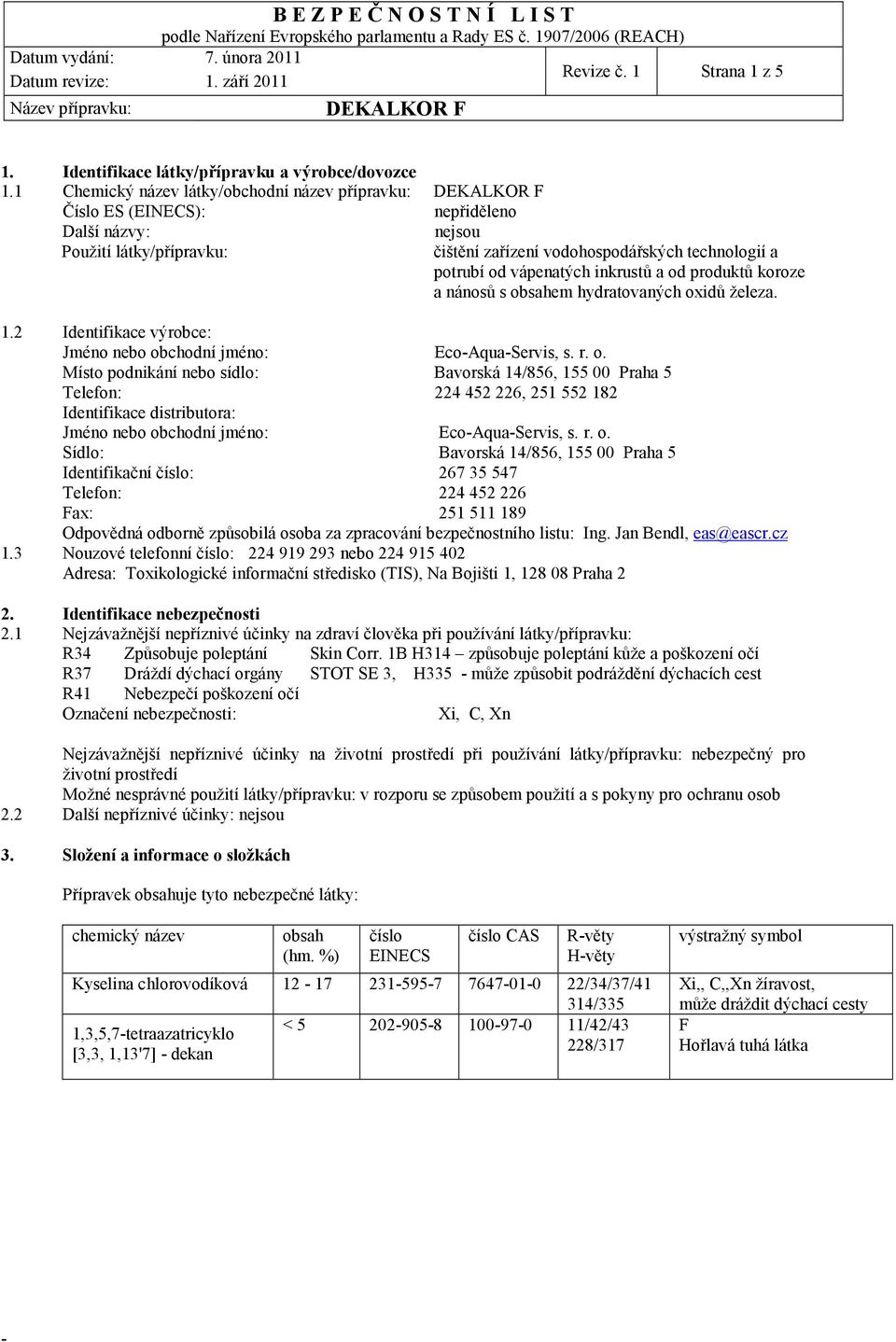 inkrustů a od produktů koroze a nánosů s obsahem hydratovaných oxidů železa. 1.2 Identifikace výrobce: Jméno nebo obchodní jméno: EcoAquaServis, s. r. o. Místo podnikání nebo sídlo: Bavorská 14/856, 155 00 Praha 5 Telefon: 224 452 226, 251 552 182 Identifikace distributora: Jméno nebo obchodní jméno: EcoAquaServis, s.