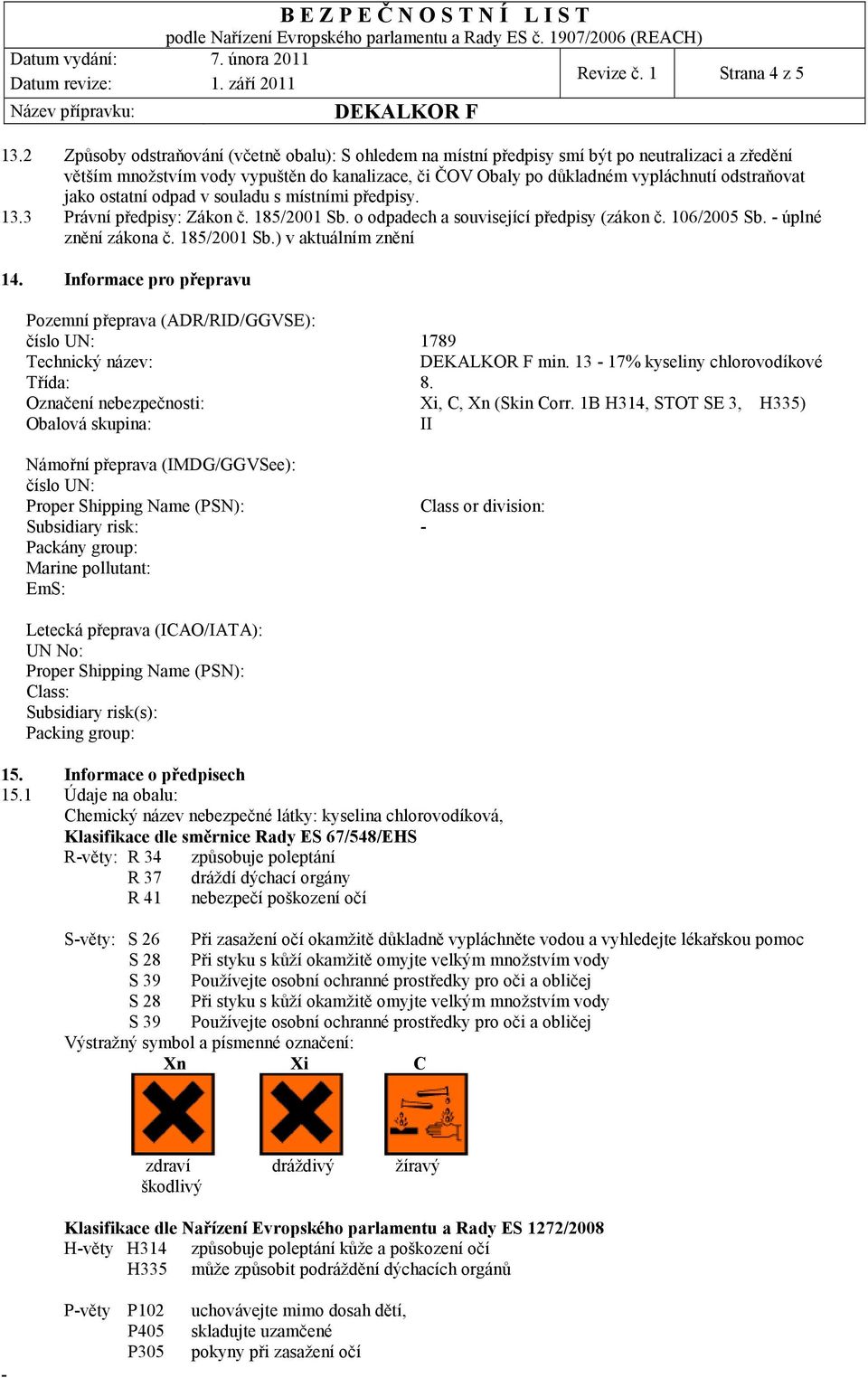 jako ostatní odpad v souladu s místními předpisy. 13.3 Právní předpisy: Zákon č. 185/2001 Sb. o odpadech a související předpisy (zákon č. 106/2005 Sb. úplné znění zákona č. 185/2001 Sb.) v aktuálním znění 14.