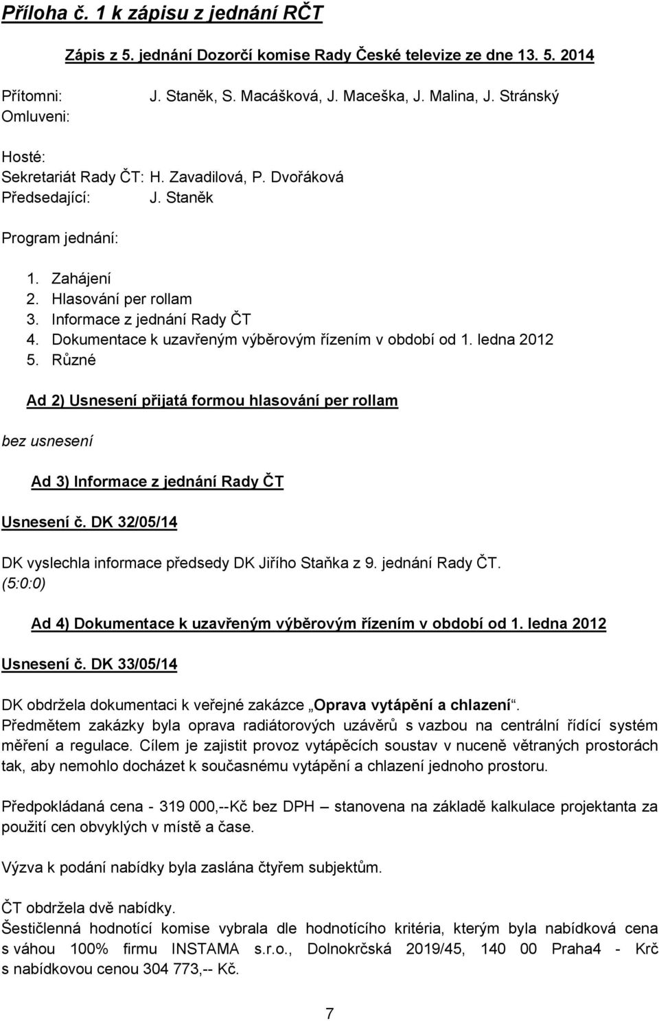 Dokumentace k uzavřeným výběrovým řízením v období od 1. ledna 2012 5. Různé Ad 2) Usnesení přijatá formou hlasování per rollam bez usnesení Ad 3) Informace z jednání Usnesení č.