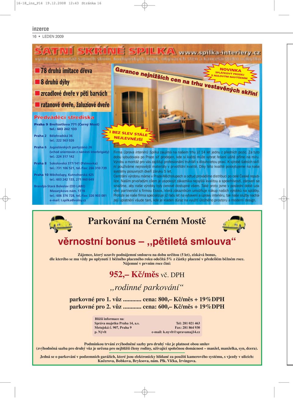 : 222 563 026 Praha 8 Sokolovská 377/141 (Palmovka) tel.: 731 106 521, tel./fax: 266 310 739 Praha 9 Breitcetlova 771, (Černý Most) tel.: 603 242 133 Praha 10 Měcholupy, Kutnohorská 425 tel.