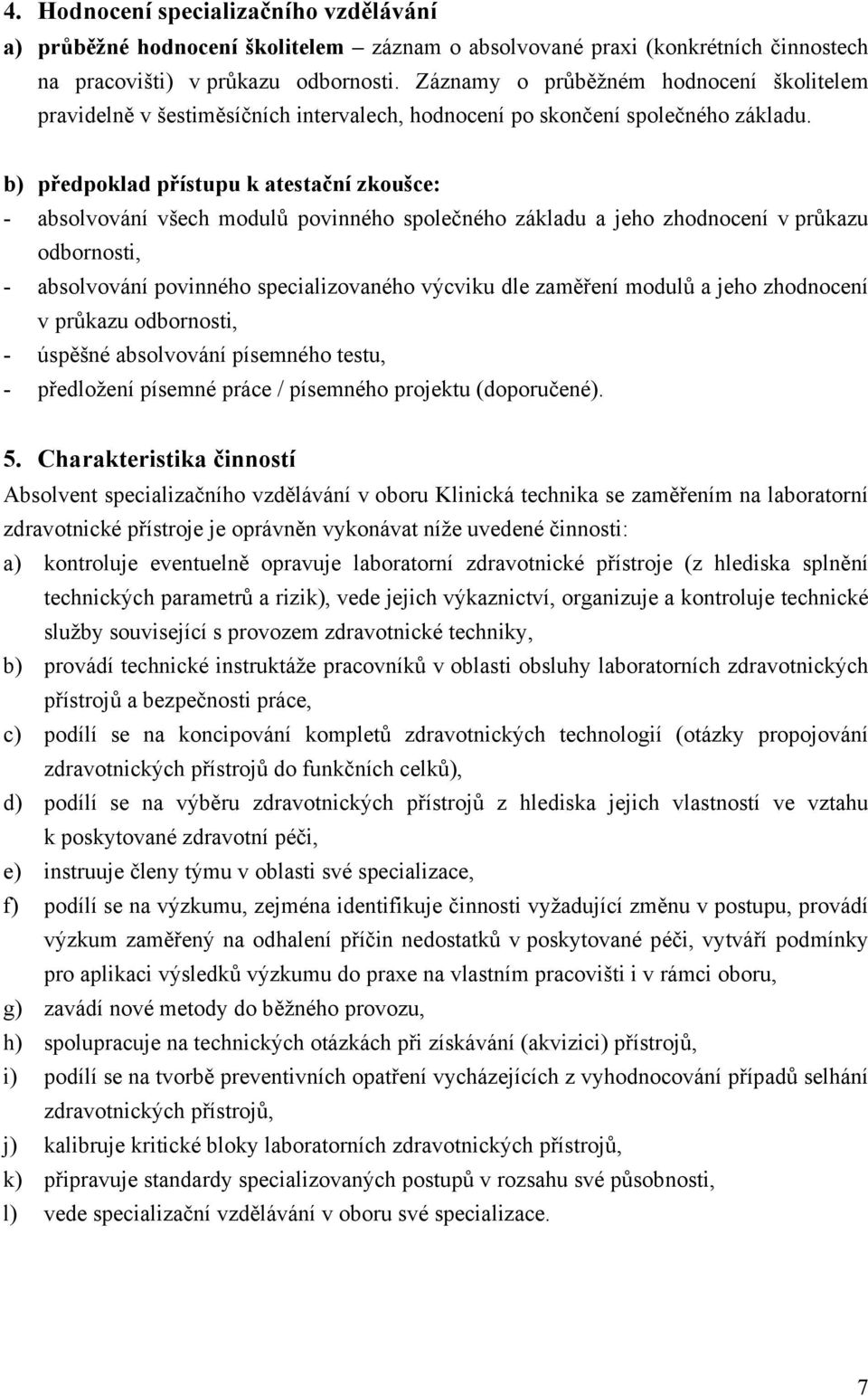 b) předpoklad přístupu k atestační zkoušce: - absolvování všech modulů povinného společného základu a jeho zhodnocení v průkazu odbornosti, - absolvování povinného specializovaného výcviku dle