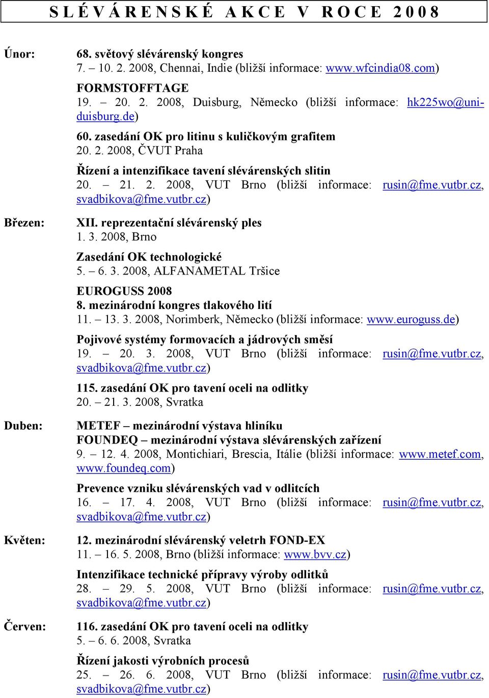 21. 2. 2008, VUT Brno (bližší informace: rusin@fme.vutbr.cz, XII. reprezentační slévárenský ples 1. 3. 2008, Brno Zasedání OK technologické 5. 6. 3. 2008, ALFANAMETAL Tršice EUROGUSS 2008 8.