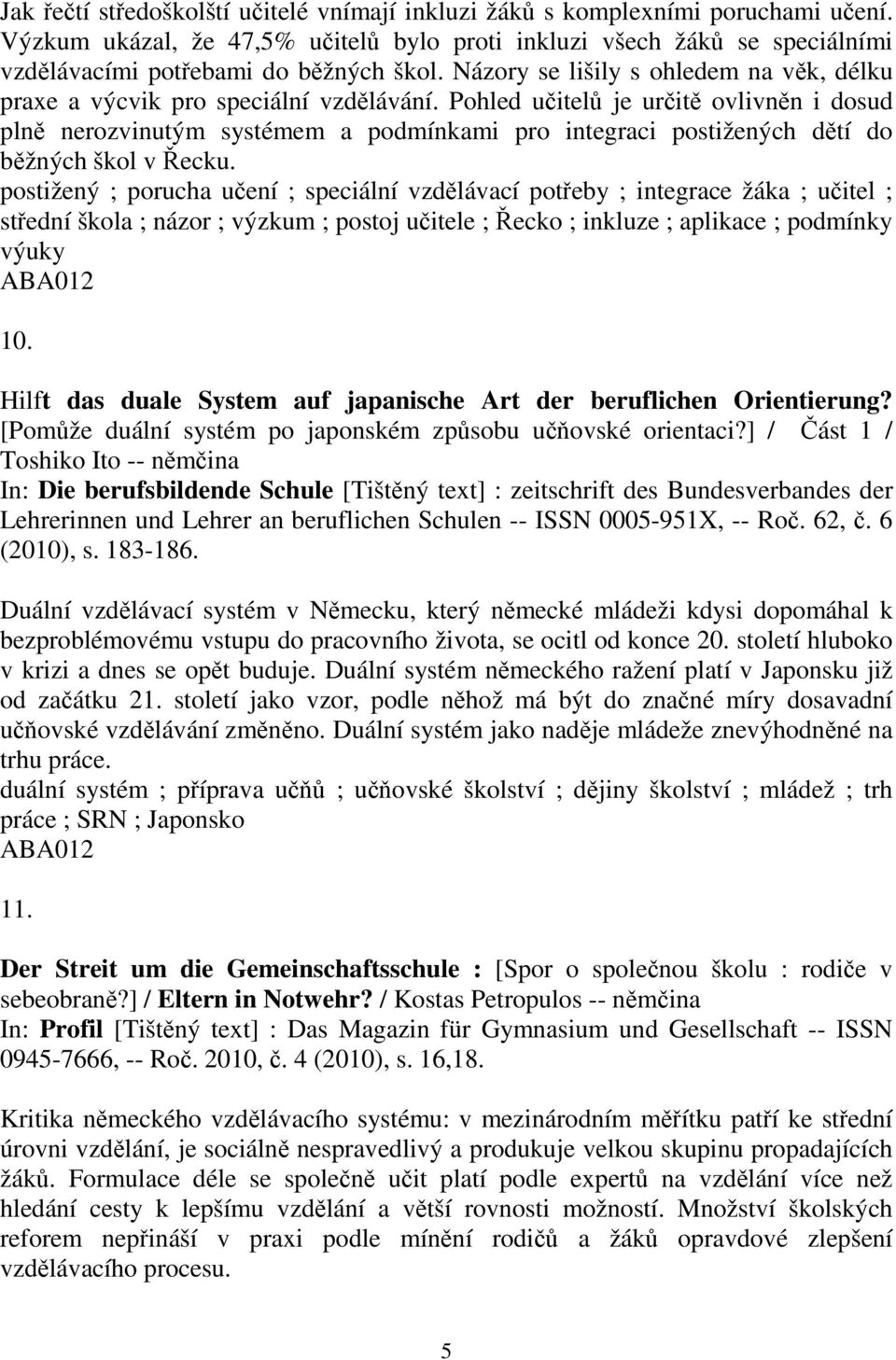 Pohled uitel je urit ovlivnn i dosud pln nerozvinutým systémem a podmínkami pro integraci postižených dtí do bžných škol v ecku.