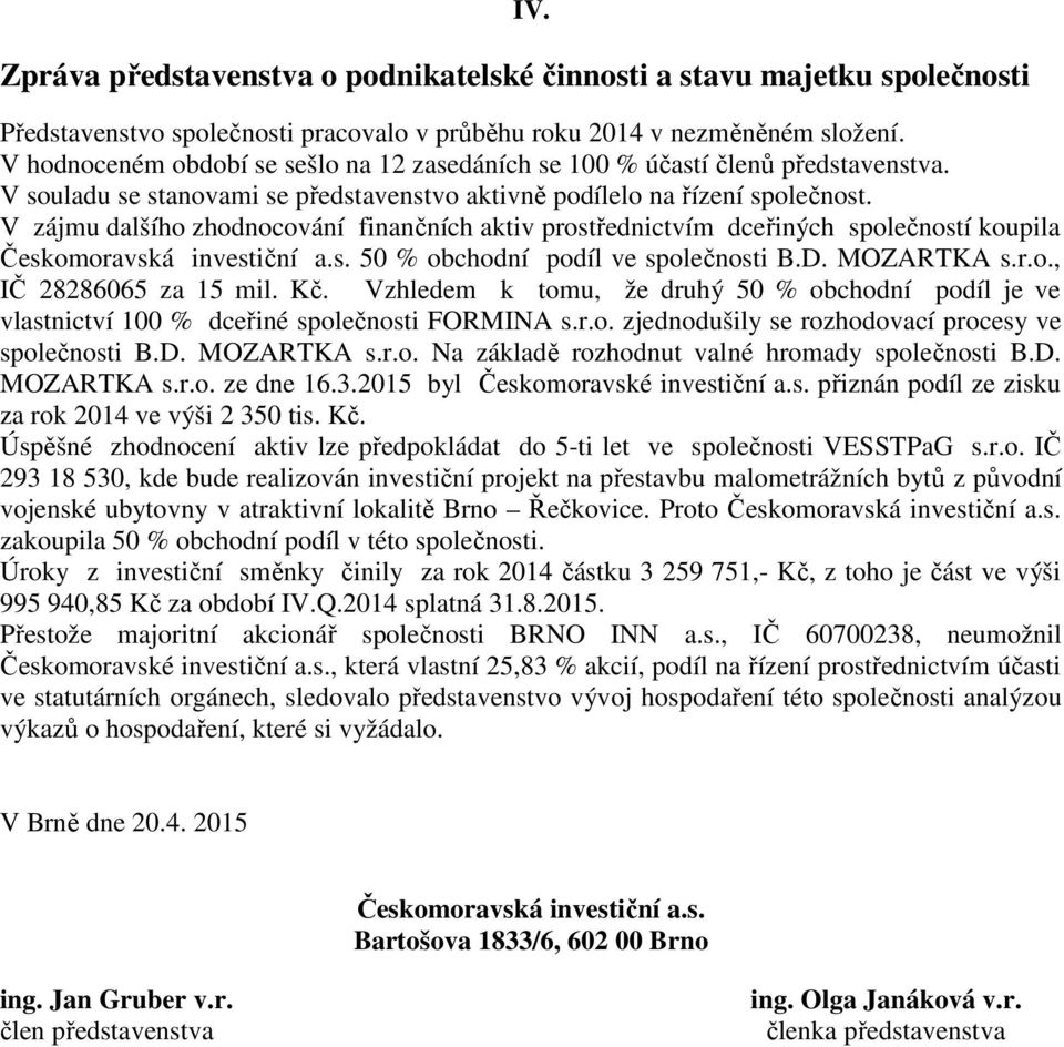 V zájmu dalšího zhodnocování finančních aktiv prostřednictvím dceřiných společností koupila Českomoravská investiční a.s. 50 % obchodní podíl ve společnosti B.D. MOZARTKA s.r.o., IČ 28286065 za 15 mil.