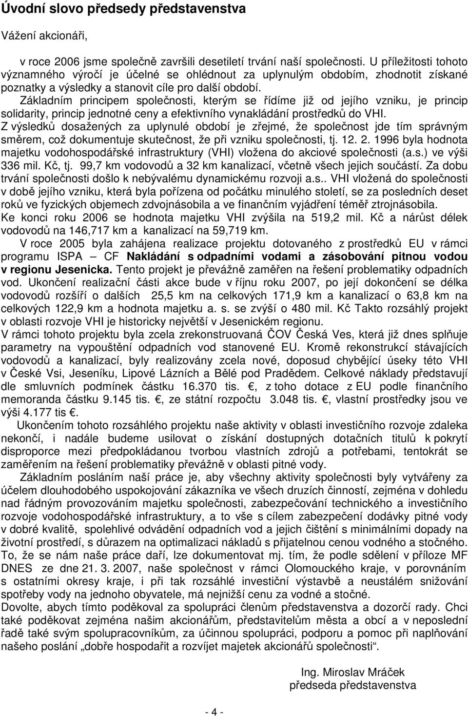 Základním principem společnosti, kterým se řídíme již od jejího vzniku, je princip solidarity, princip jednotné ceny a efektivního vynakládání prostředků do VHI.