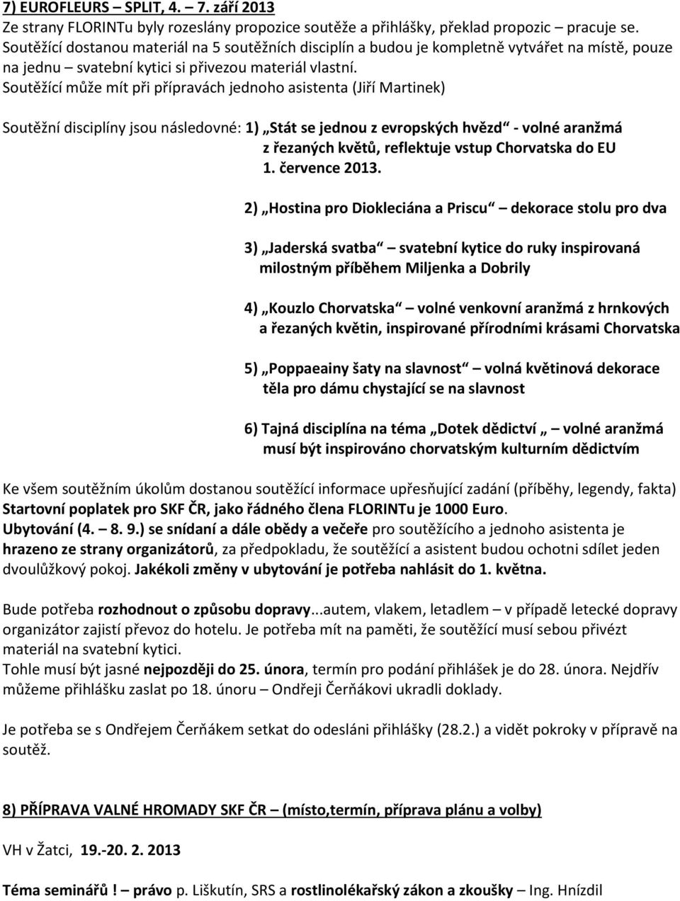 Soutěžící může mít při přípravách jednoho asistenta (Jiří Martinek) Soutěžní disciplíny jsou následovné: 1) Stát se jednou z evropských hvězd - volné aranžmá z řezaných květů, reflektuje vstup