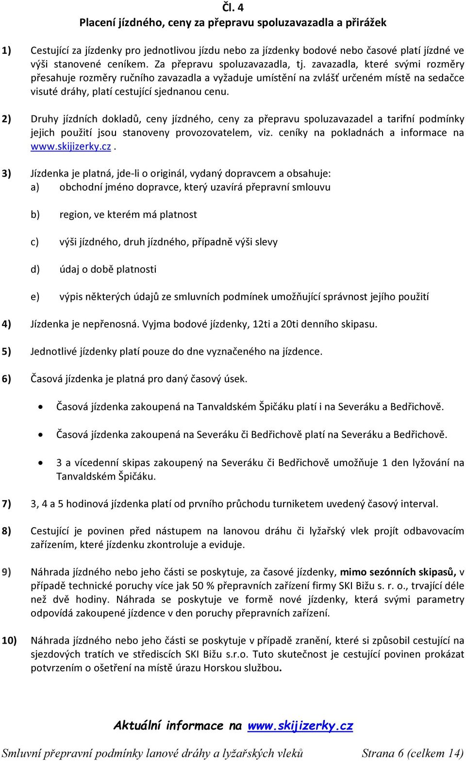 2) Druhy jízdních dokladů, ceny jízdného, ceny za přepravu spoluzavazadel a tarifní podmínky jejich použití jsou stanoveny provozovatelem, viz. ceníky na pokladnách a informace na www.skijizerky.cz.