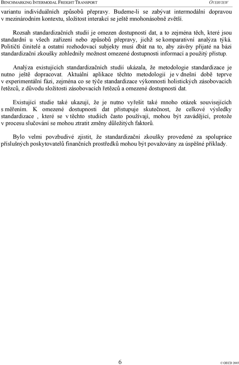 Političtí činitelé a ostatní rozhodovací subjekty musí dbát na to, aby závěry přijaté na bázi standardizační zkoušky zohlednily možnost omezené dostupnosti informací a použitý přístup.