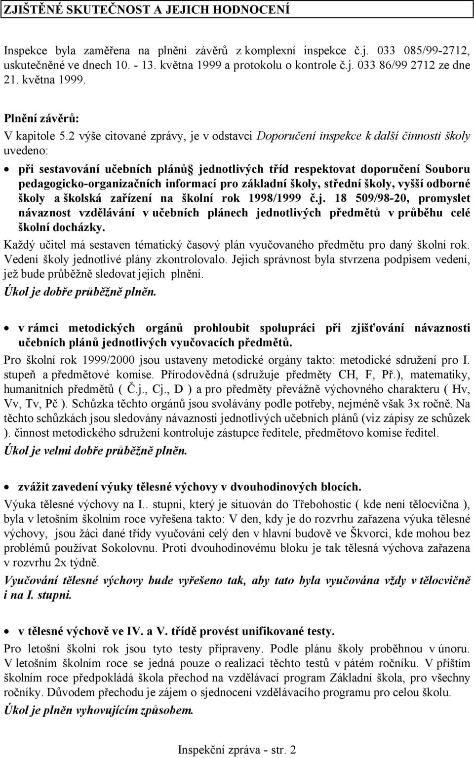 2 výše citované zprávy, je v odstavci Doporučení inspekce k další činnosti školy uvedeno: při sestavování učebních plánů jednotlivých tříd respektovat doporučení Souboru pedagogicko-organizačních