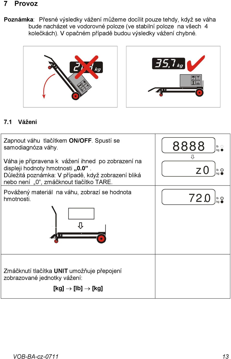 Váha je připravena k vážení ihned po zobrazení na displeji hodnoty hmotnosti 0.