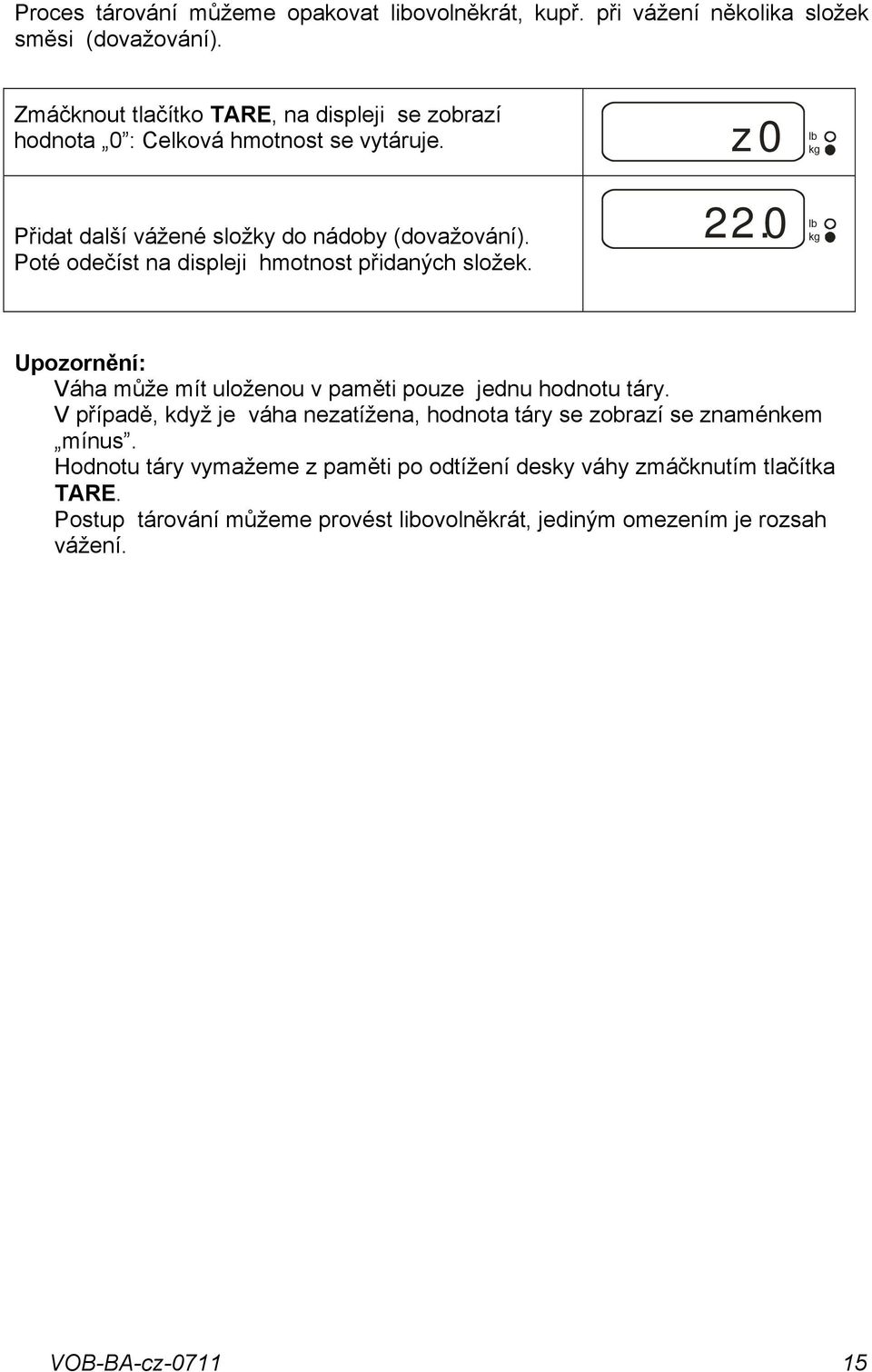 Poté odečíst na displeji hmotnost přidaných složek. 22.0 Upozornění: Váha může mít uloženou v paměti pouze jednu hodnotu táry.