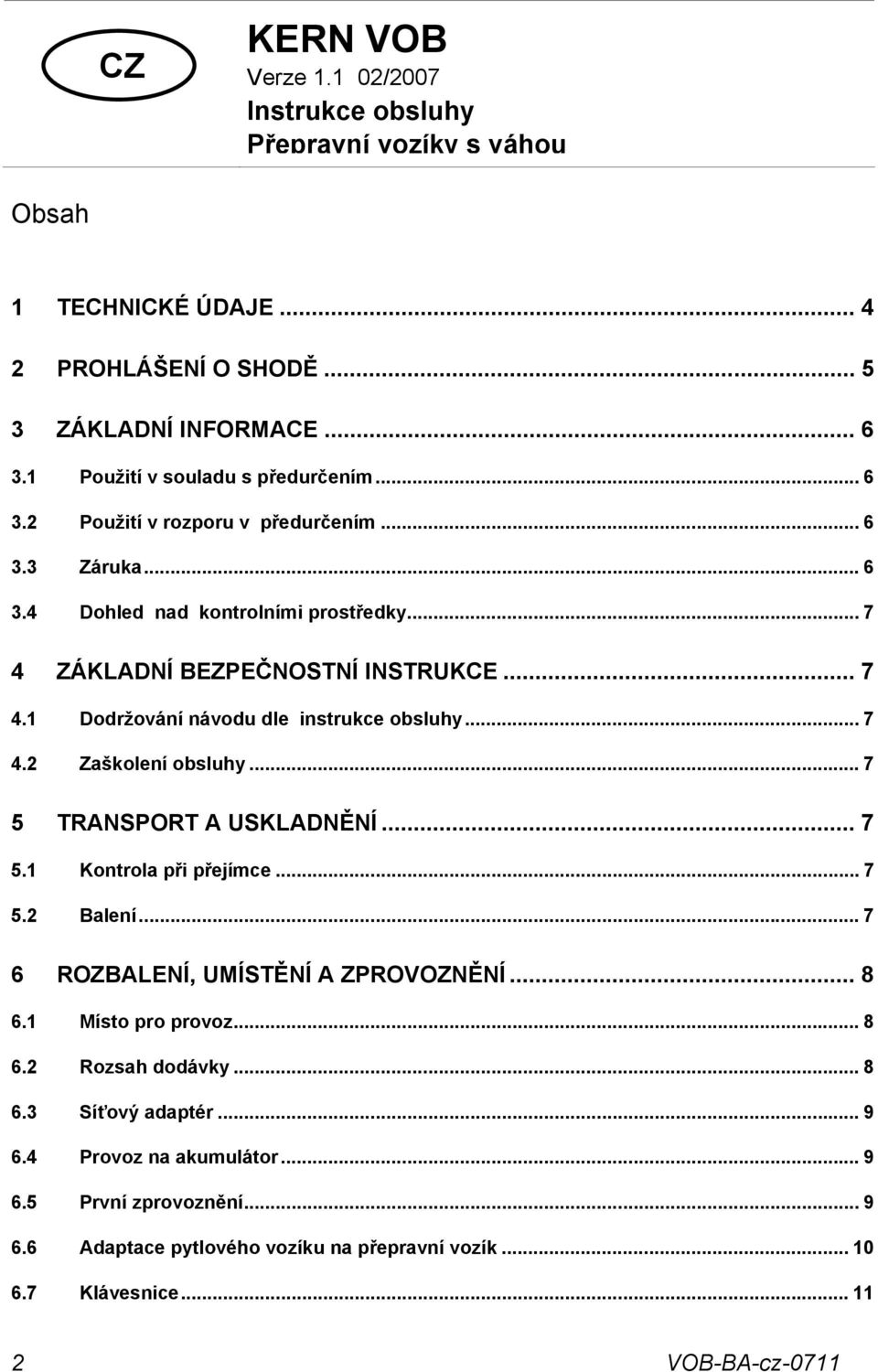 .. 7 4.2 Zaškolení obsluhy... 7 5 TRANSPORT A USKLADNĚNÍ... 7 5.1 Kontrola při přejímce... 7 5.2 Balení... 7 6 ROZBALENÍ, UMÍSTĚNÍ A ZPROVOZNĚNÍ... 8 6.1 Místo pro provoz... 8 6.2 Rozsah dodávky.