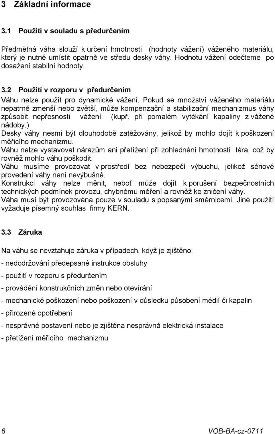 Pokud se množství váženého materiálu nepatrně zmenší nebo zvětší, může kompenzační a stabilizační mechanizmus váhy způsobit nepřesnosti vážení (kupř. při pomalém vytékání kapaliny z vážené nádoby.